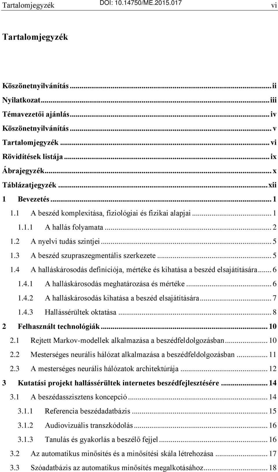 3 A beszéd szupraszegmentális szerkezete... 5 1.4 A halláskárosodás definíciója, mértéke és kihatása a beszéd elsajátítására... 6 1.4.1 A halláskárosodás meghatározása és mértéke... 6 1.4.2 A halláskárosodás kihatása a beszéd elsajátítására.