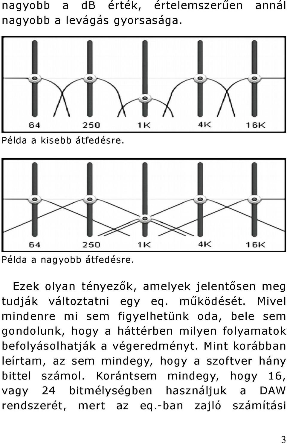 Mivel mindenre mi sem figyelhetünk oda, bele sem gondolunk, hogy a háttérben milyen folyamatok befolyásolhatják a végeredményt.