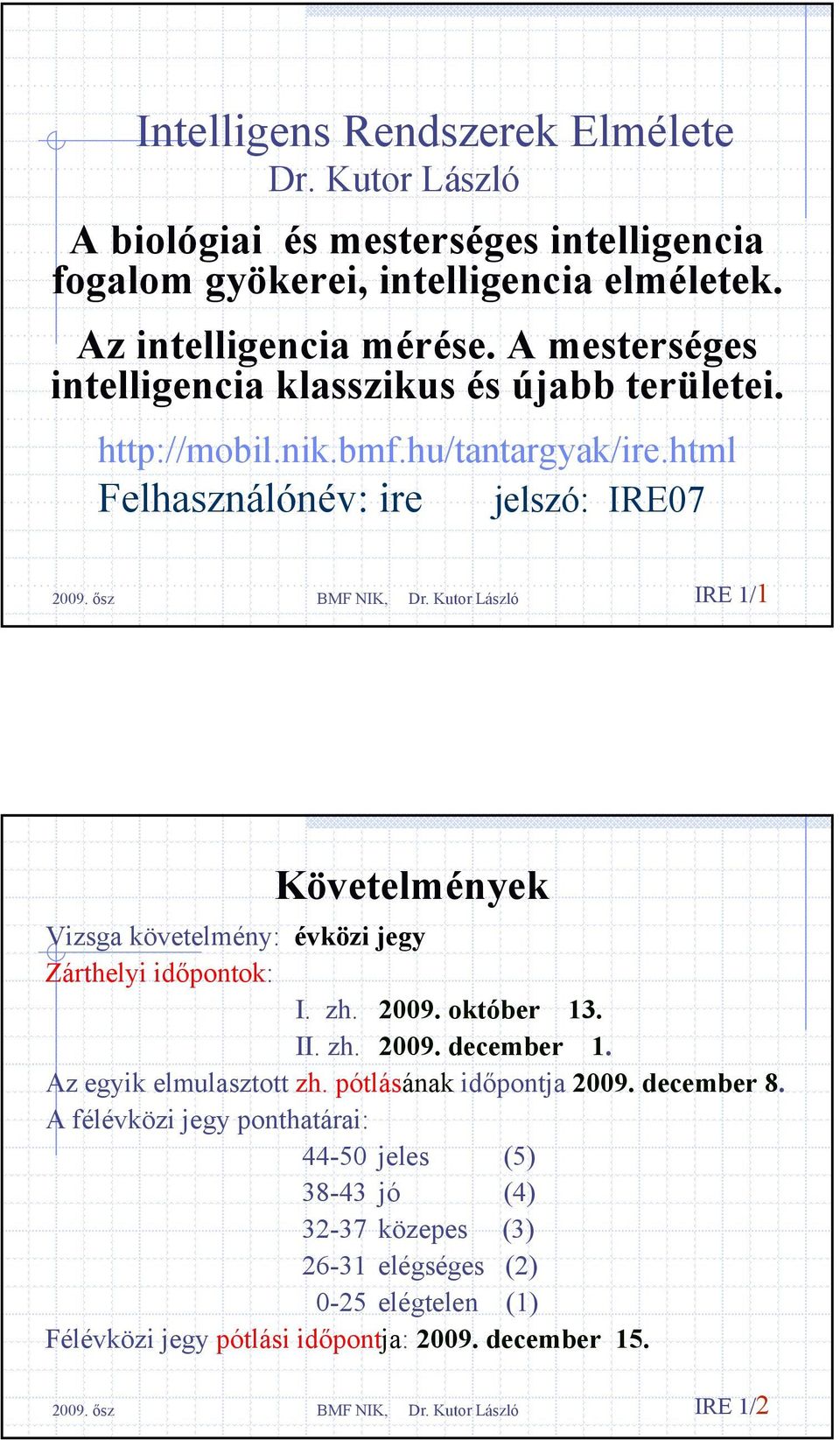 html Felhasználónév: ire jelszó: IRE07 IRE 1/1 Követelmények Vizsga követelmény: évközi jegy Zárthelyi időpontok: I. zh. 2009. október 13. II. zh. 2009. december 1.