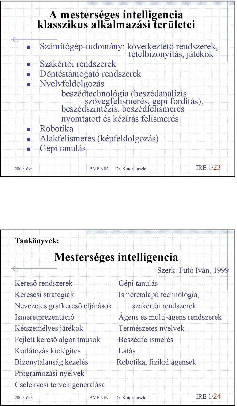 Tankönyvek: Mesterséges intelligencia Kereső rendszerek Keresési stratégiák Nevezetes gráfkereső eljárások Ismeretprezentáció Kétszemélyes játékok Fejlett kereső algoritmusok Korlátozás kielégítés