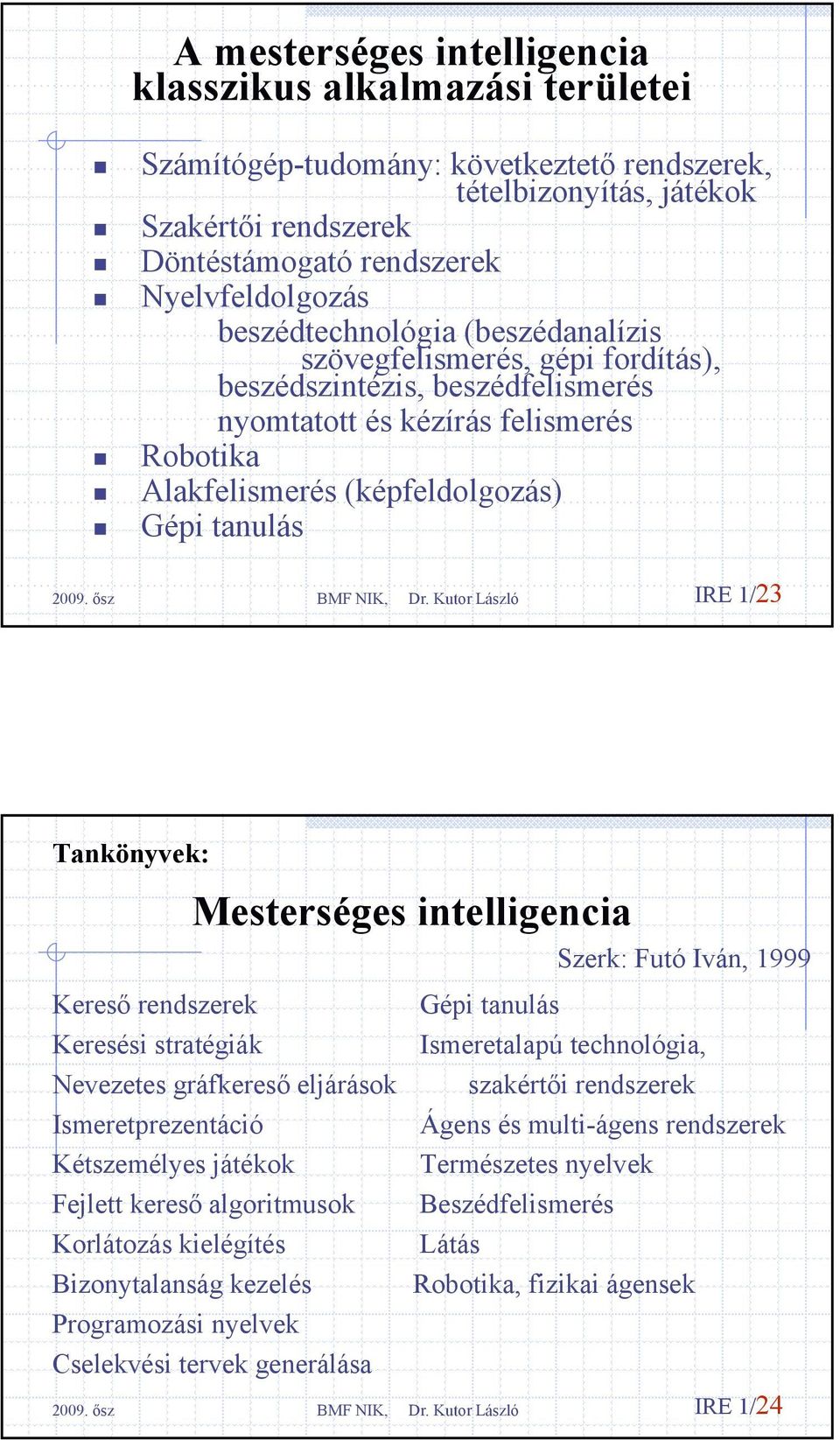 Tankönyvek: Mesterséges intelligencia Kereső rendszerek Keresési stratégiák Nevezetes gráfkereső eljárások Ismeretprezentáció Kétszemélyes játékok Fejlett kereső algoritmusok Korlátozás kielégítés