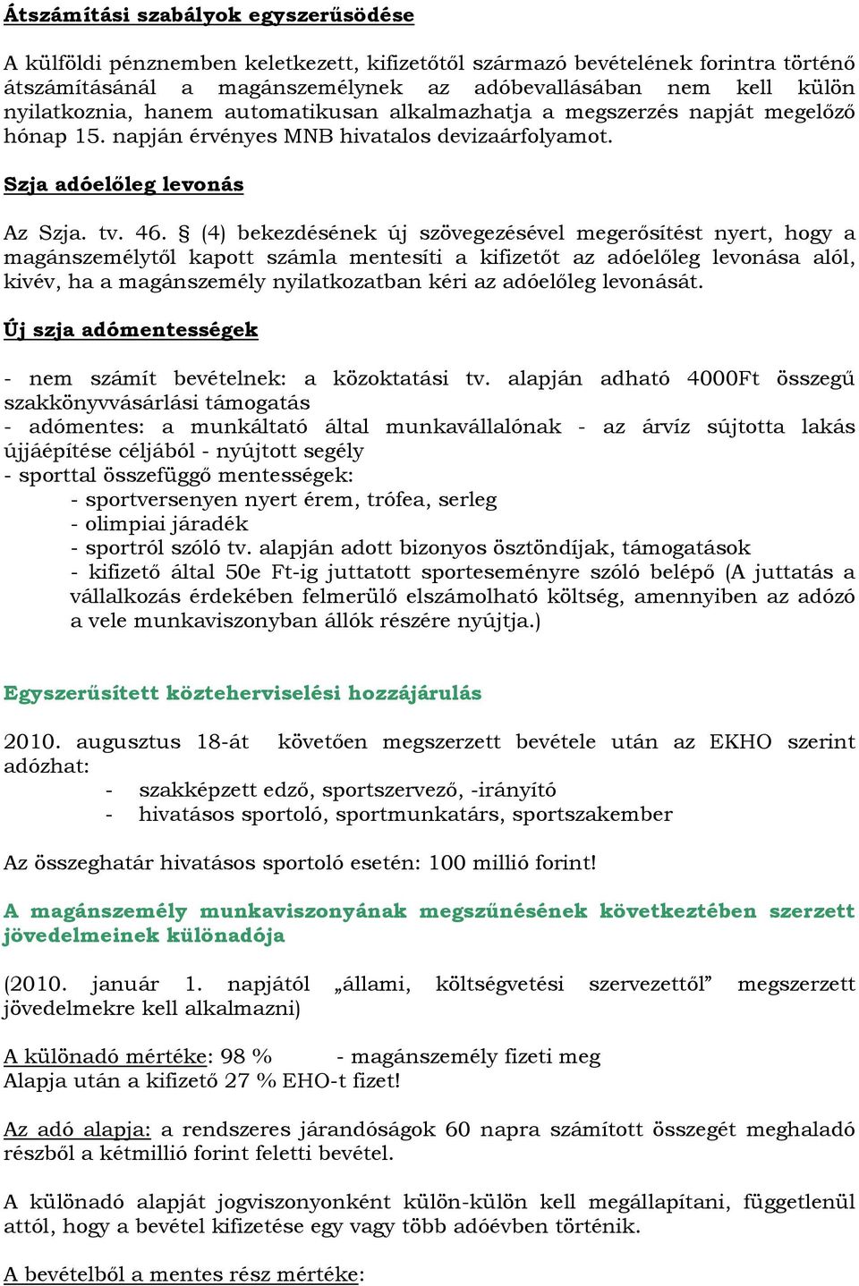 (4) bekezdésének új szövegezésével megerősítést nyert, hogy a magánszemélytől kapott számla mentesíti a kifizetőt az adóelőleg levonása alól, kivév, ha a magánszemély nyilatkozatban kéri az adóelőleg