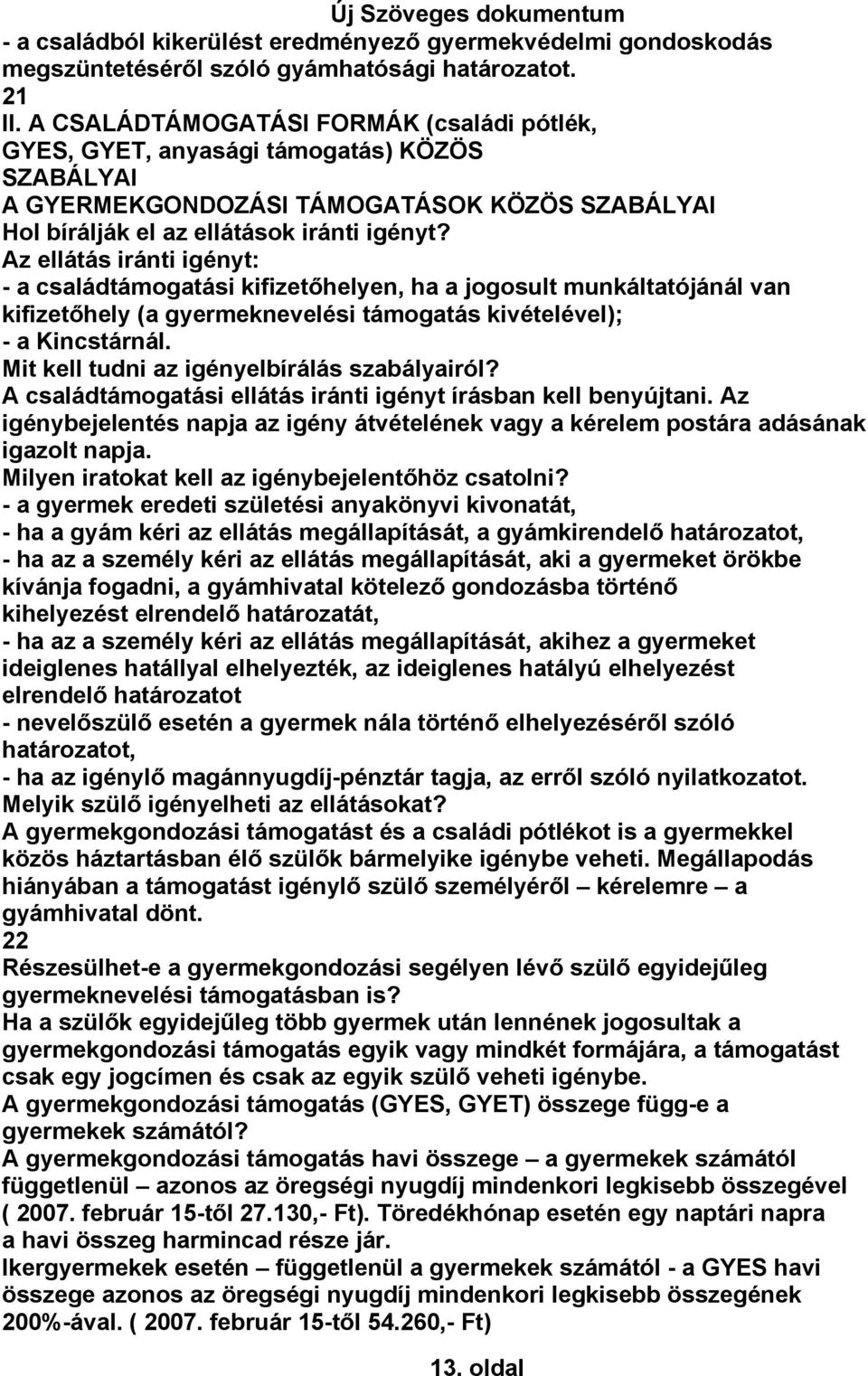 Az ellátás iránti igényt: - a családtámogatási kifizetőhelyen, ha a jogosult munkáltatójánál van kifizetőhely (a gyermeknevelési támogatás kivételével); - a Kincstárnál.