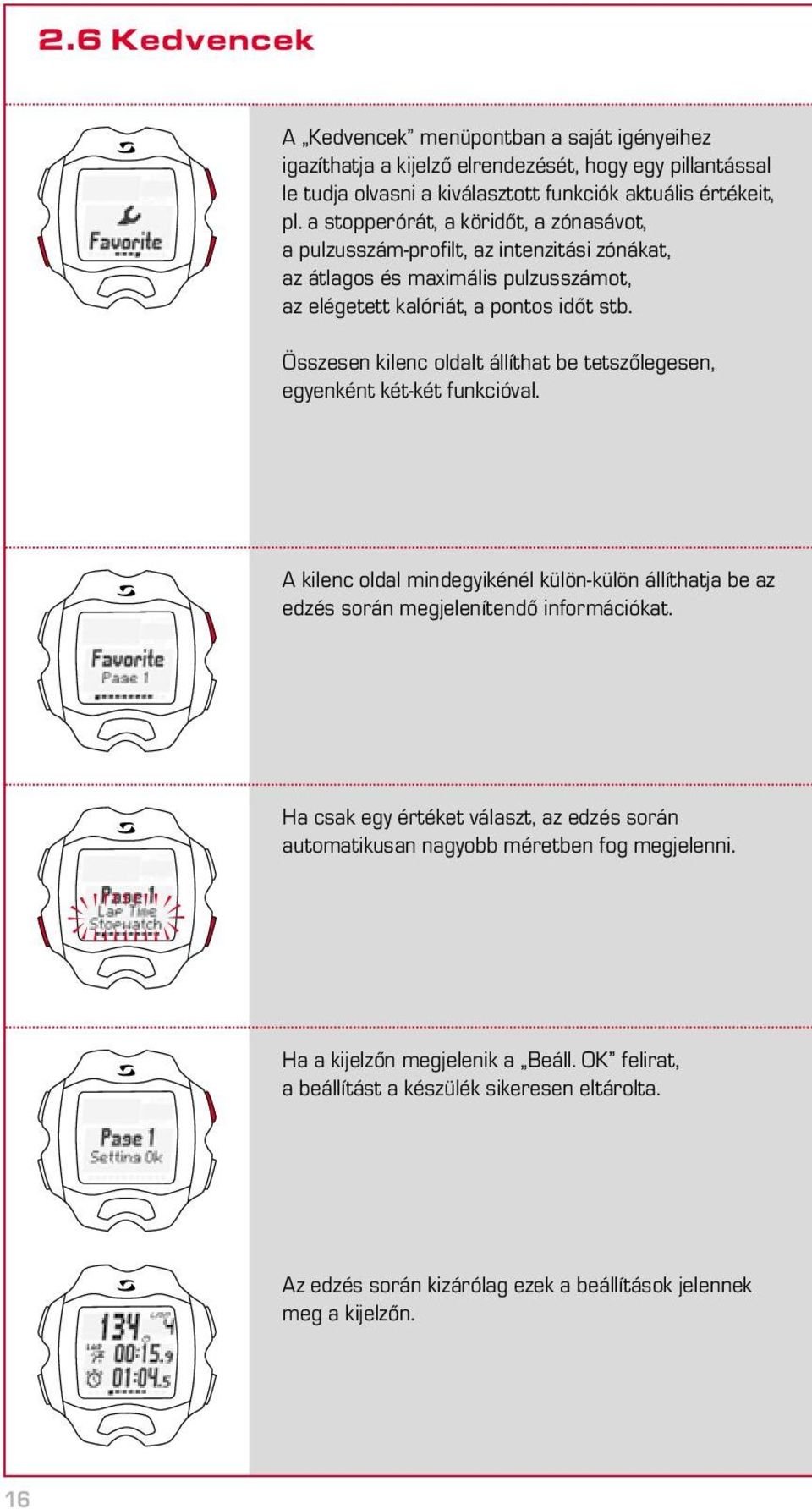 Összesen kilenc oldalt állíthat be tetszőlegesen, egyenként két-két funkcióval. A kilenc oldal mindegyikénél külön-külön állíthatja be az edzés során megjelenítendő információkat.