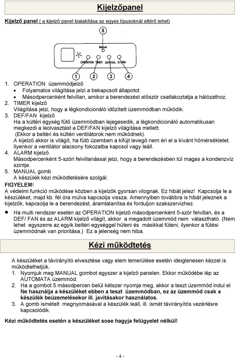 DEF/FAN kijelző Ha a kültéri egység fűtő üzemmódban lejegesedik, a légkondicionáló automatikusan megkezdi a leolvasztást a DEF/FAN kijelző világítása mellett.