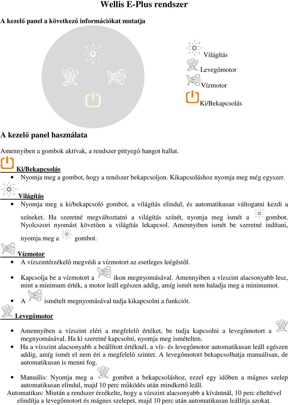 Világítás Nyomja meg a ki/bekapcsoló gombot, a világítás elindul, és automatikusan váltogatni kezdi a színeket. Ha szeretné megváltoztatni a világítás színét, nyomja meg ismét a gombot.