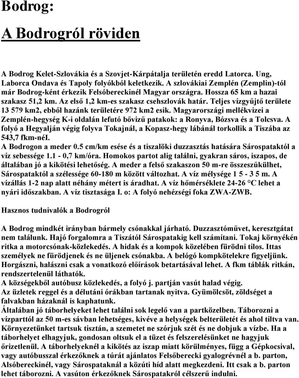 Teljes vízgyűjtő területe 13 579 km2, ebből hazánk területére 972 km2 esik. Magyarországi mellékvizei a Zemplén-hegység K-i oldalán lefutó bővizű patakok: a Ronyva, Bózsva és a Tolcsva.