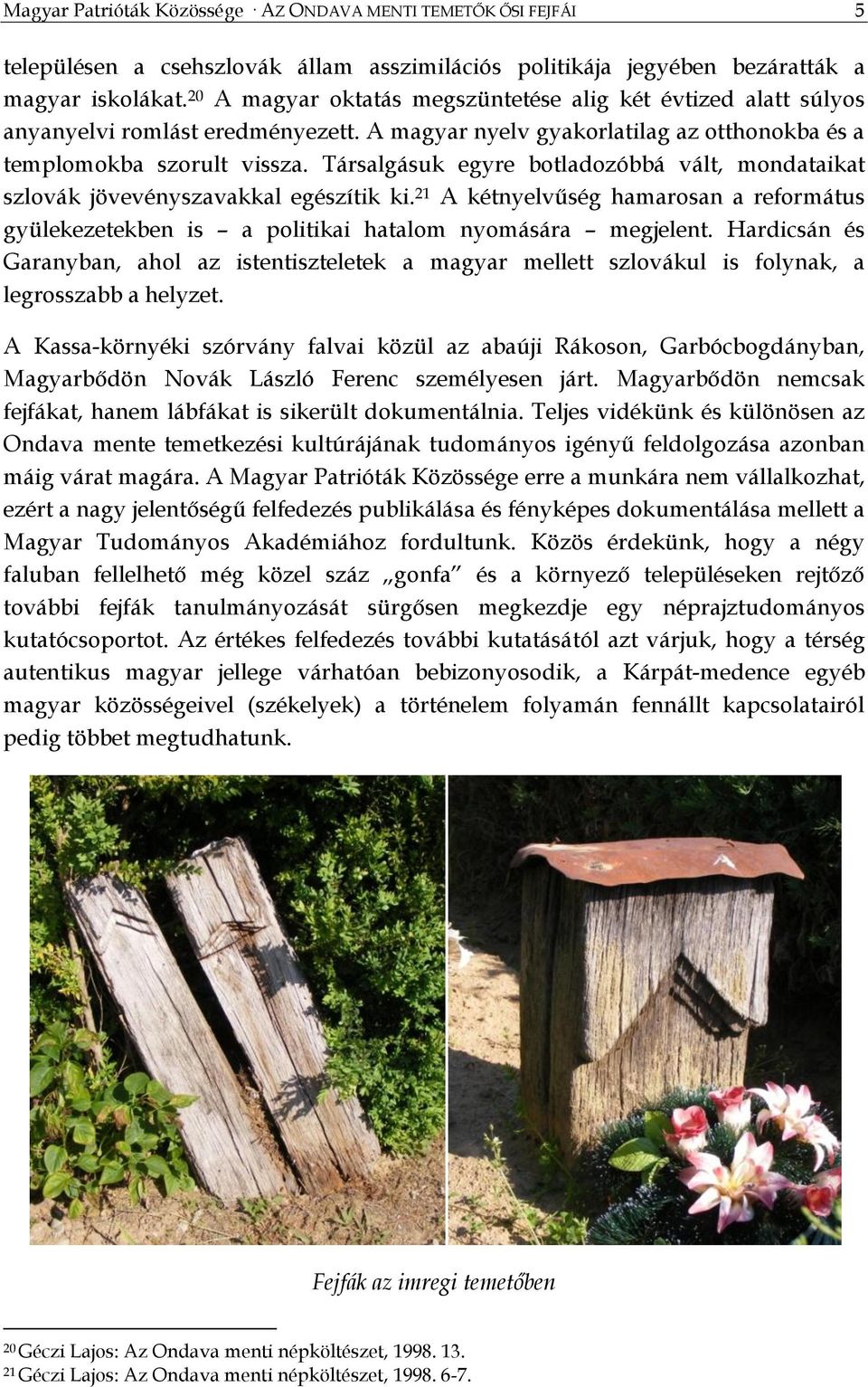 Társalgásuk egyre botladozóbbá vált, mondataikat szlovák jövevényszavakkal egészítik ki. 21 A kétnyelvűség hamarosan a református gyülekezetekben is a politikai hatalom nyomására megjelent.