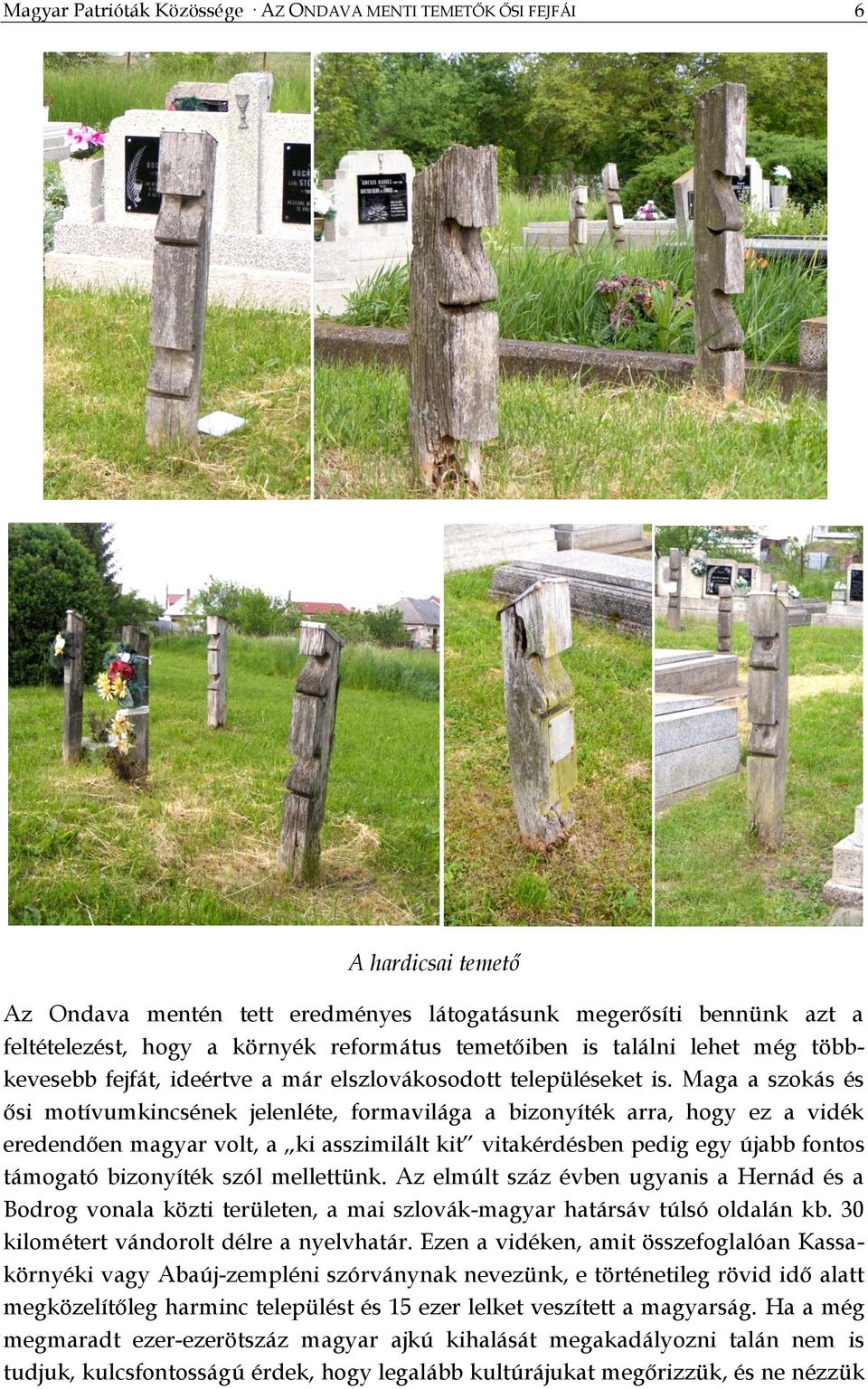 Maga a szokás és ősi motívumkincsének jelenléte, formavilága a bizonyíték arra, hogy ez a vidék eredendően magyar volt, a ki asszimilált kit vitakérdésben pedig egy újabb fontos támogató bizonyíték