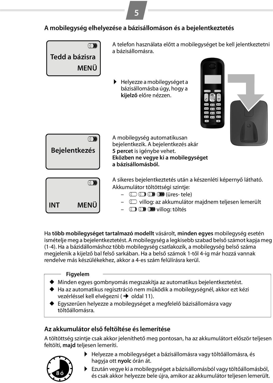 Eközben ne vegye ki a mobilegységet a bázisállomásból. INT V MENÜ A sikeres bejelentkeztetés után a készenléti képernyő látható.