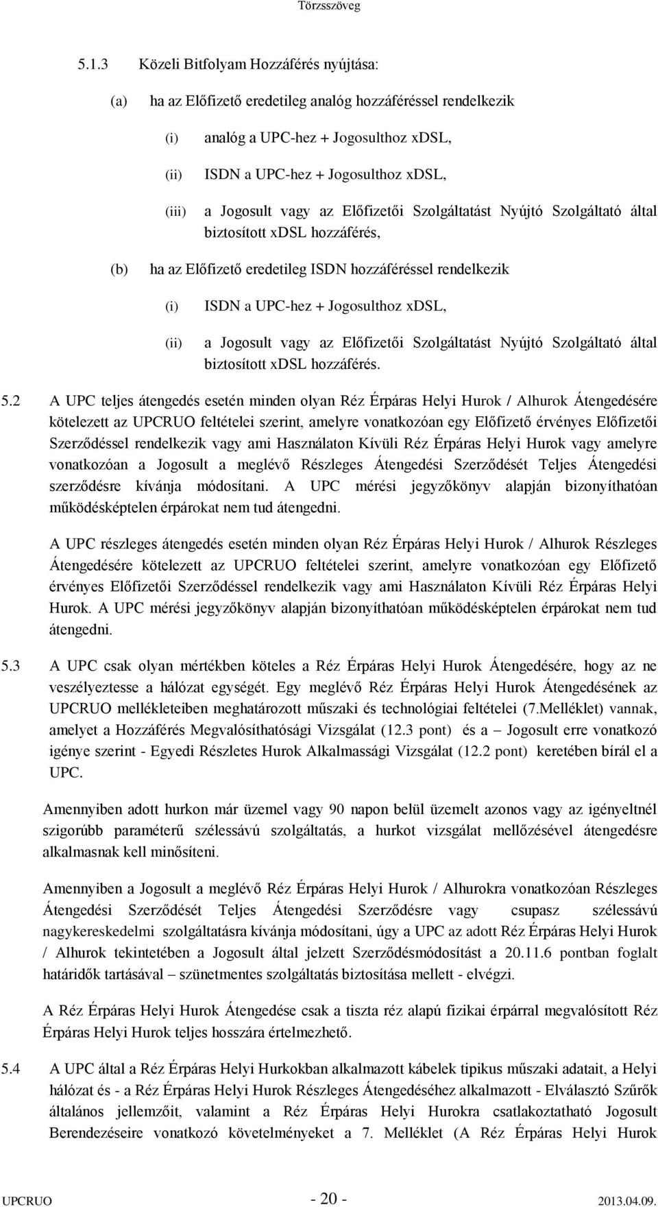 Jogosult vagy az Előfizetői Szolgáltatást Nyújtó Szolgáltató által biztosított xdsl hozzáférés, (b) ha az Előfizető eredetileg ISDN hozzáféréssel rendelkezik (i) (ii) ISDN a UPC-hez + Jogosulthoz