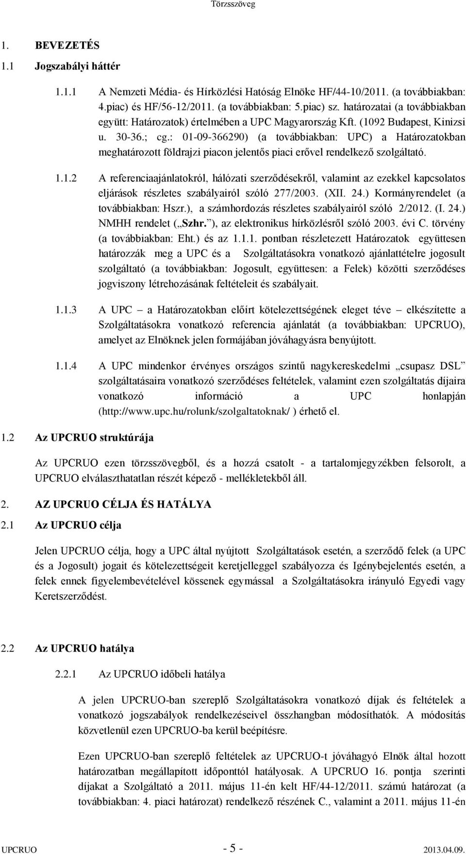 : 01-09-366290) (a továbbiakban: UPC) a Határozatokban meghatározott földrajzi piacon jelentős piaci erővel rendelkező szolgáltató. 1.1.2 A referenciaajánlatokról, hálózati szerződésekről, valamint az ezekkel kapcsolatos eljárások részletes szabályairól szóló 277/2003.