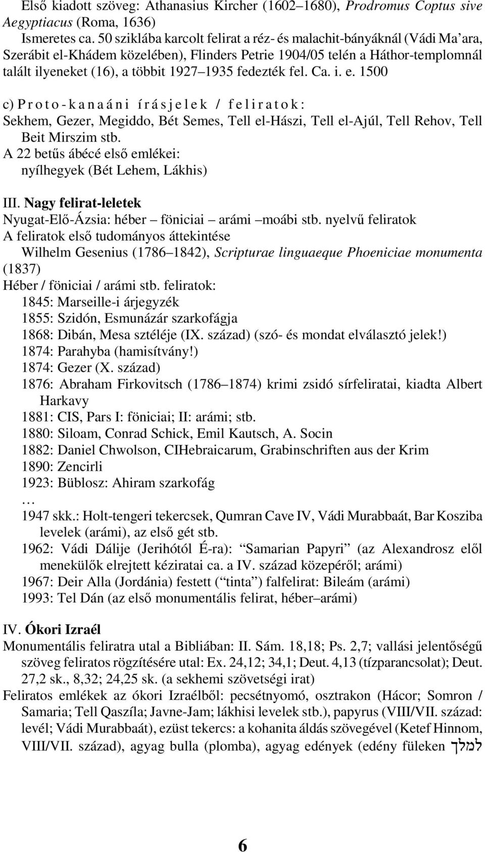 fedezték fel. Ca. i. e. 1500 c) P r o t o - k a n a á n i í r á s j e l e k / f e l i r a t o k : Sekhem, Gezer, Megiddo, Bét Semes, Tell el-hászi, Tell el-ajúl, Tell Rehov, Tell Beit Mirszim stb.