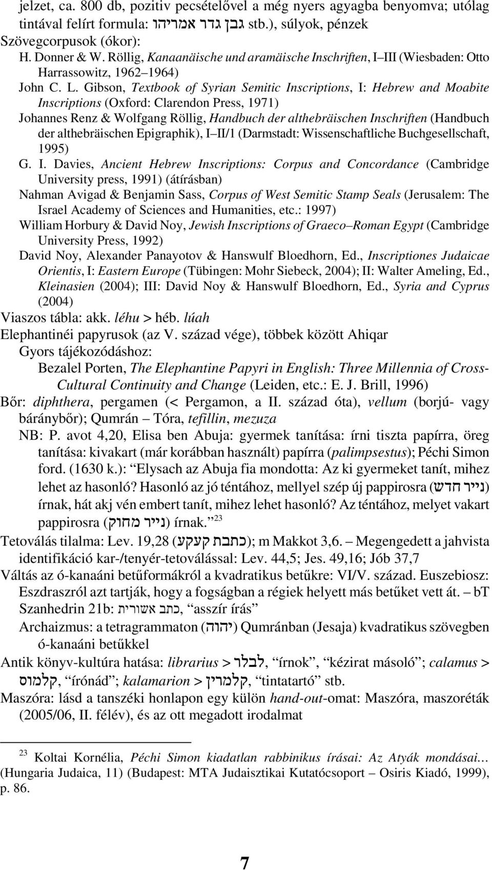 Gibson, Textbook of Syrian Semitic Inscriptions, I: Hebrew and Moabite Inscriptions (Oxford: Clarendon Press, 1971) Johannes Renz & Wolfgang Röllig, Handbuch der althebräischen Inschriften (Handbuch
