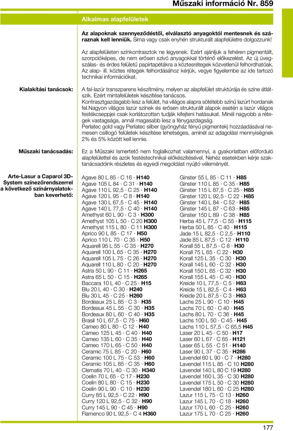 Az új üvegszálas- és érdes felületű papírtapétákra a köztesrétegek közvetlenül felhordhatóak. Az alap- ill.