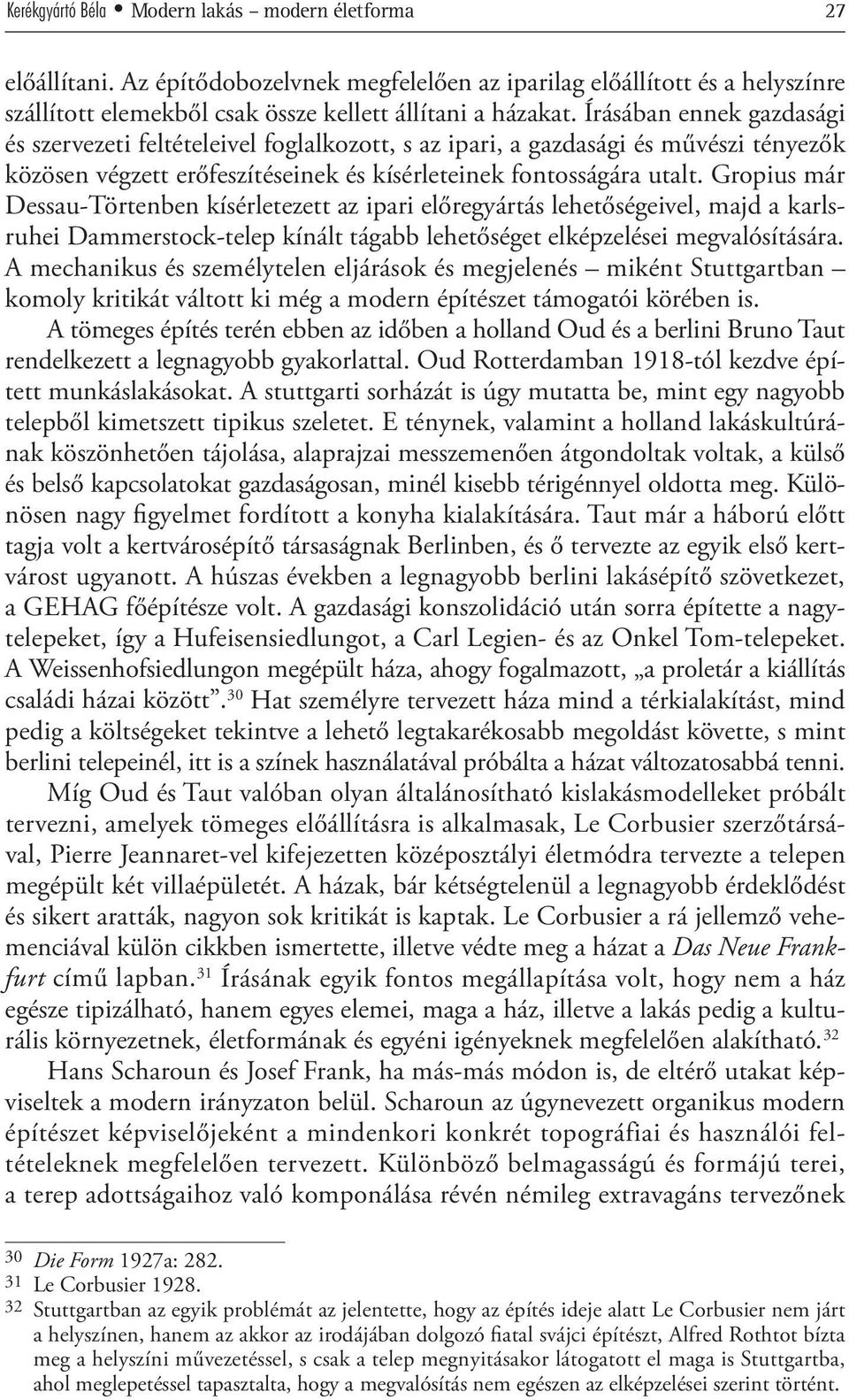 Gropius már Dessau-Törtenben kísérletezett az ipari előregyártás lehetőségeivel, majd a karlsruhei Dammerstock-telep kínált tágabb lehetőséget elképzelései megvalósítására.
