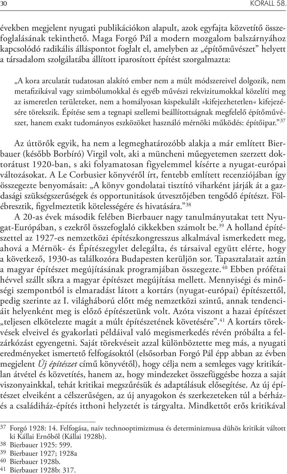 kora arculatát tudatosan alakító ember nem a múlt módszereivel dolgozik, nem metafizikával vagy szimbólumokkal és egyéb művészi rekvizitumokkal közelíti meg az ismeretlen területeket, nem a