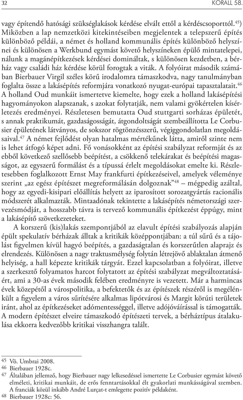 helyszíneken épülő mintatelepei, nálunk a magánépítkezések kérdései domináltak, s különösen kezdetben, a bérház vagy családi ház kérdése körül forogtak a viták.