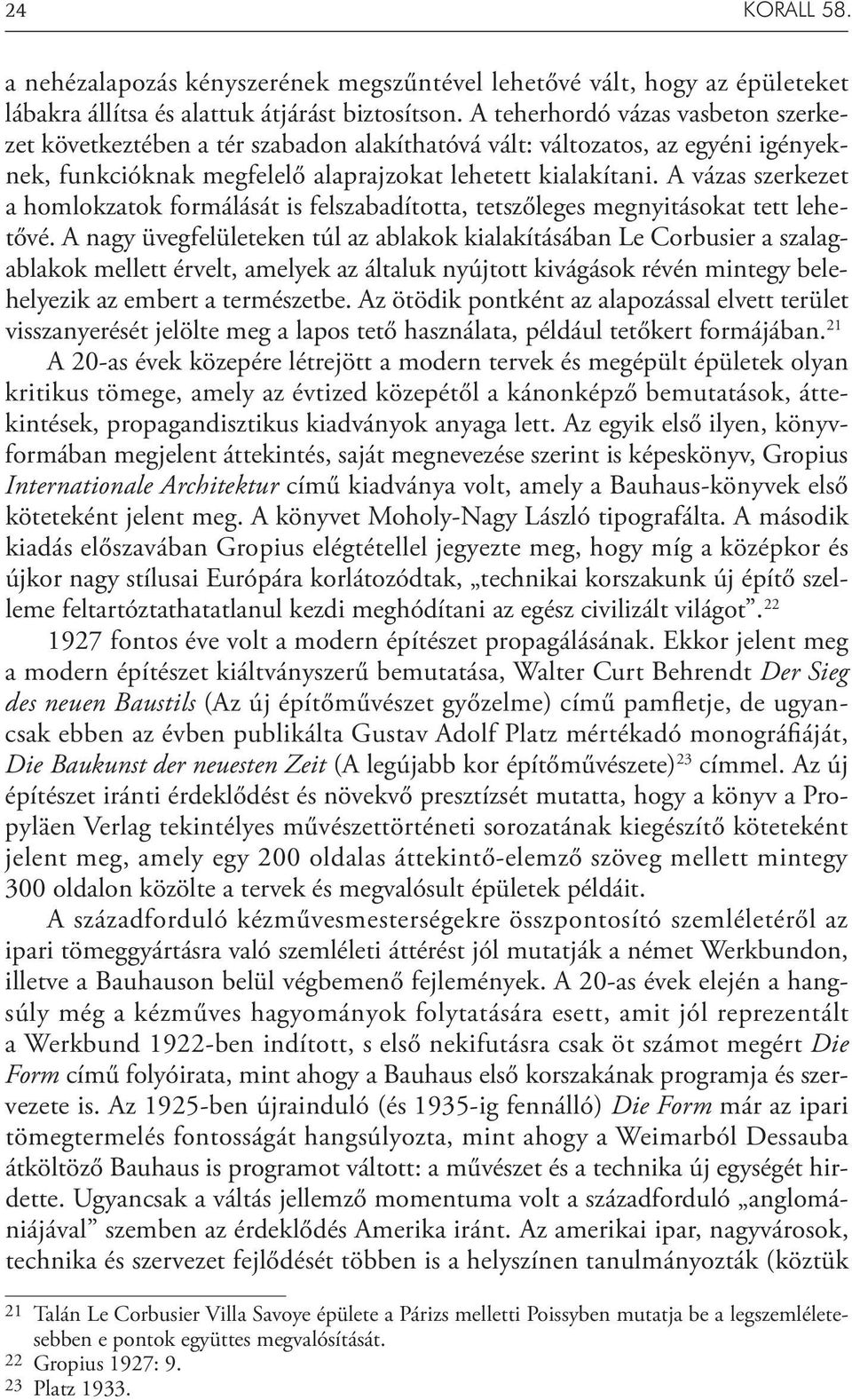 A vázas szerkezet a homlokzatok formálását is felszabadította, tetszőleges megnyitásokat tett lehetővé.