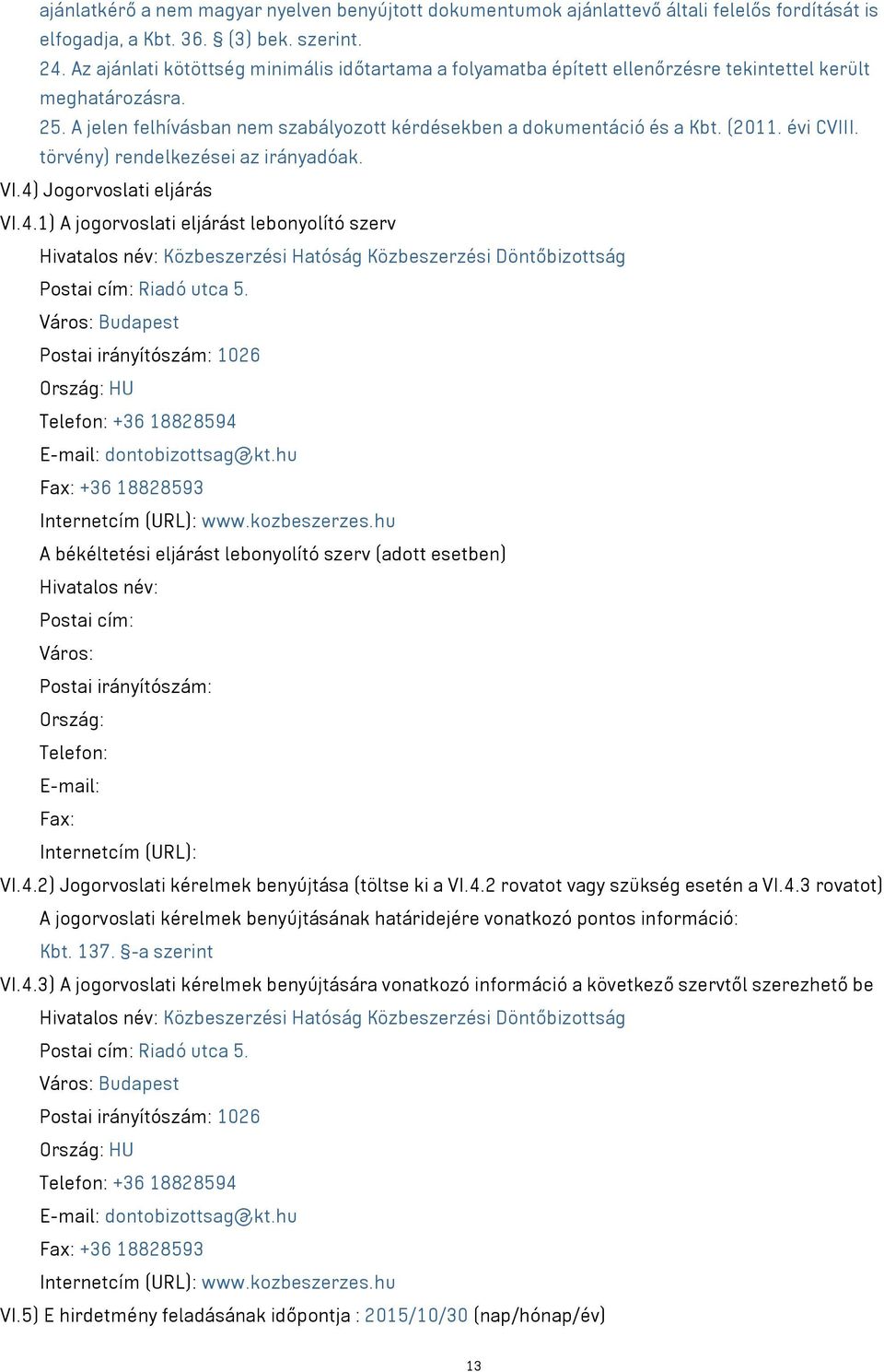 évi CVIII. törvény) rendelkezései az irányadóak. VI.4) Jogorvoslati eljárás VI.4.1) A jogorvoslati eljárást lebonyolító szerv Hivatalos név: Közbeszerzési Hatóság Közbeszerzési Döntőbizottság Postai cím: Riadó utca 5.