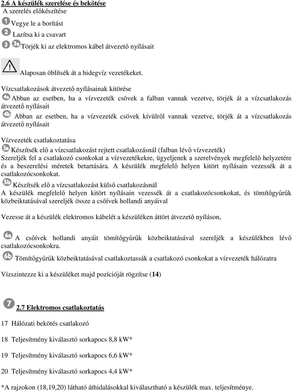 kívülrıl vannak vezetve, törjék át a vízcsatlakozás átvezetı nyílásait Vízvezeték csatlakoztatása Készítsék elı a vízcsatlakozást rejtett csatlakozásnál (falban lévı vízvezeték) Szereljék fel a