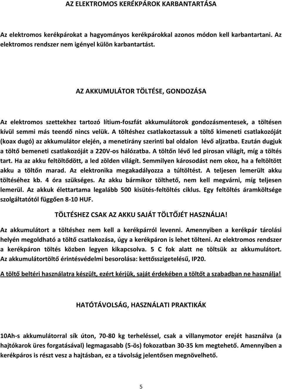 A töltéshez csatlakoztassuk a töltő kimeneti csatlakozóját (koax dugó) az akkumulátor elején, a menetirány szerinti bal oldalon lévő aljzatba.