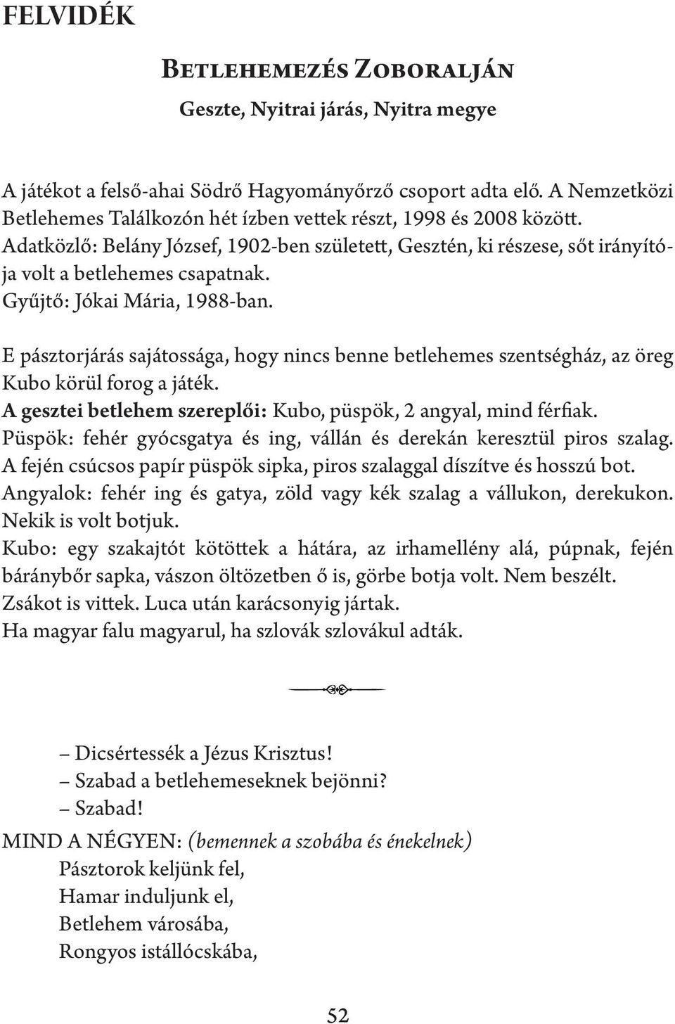 E pásztorjárás sajátossága, hogy nincs benne betlehemes szentségház, az öreg Kubo körül forog a játék. A gesztei betlehem szereplői: Kubo, püspök, 2 angyal, mind férfiak.