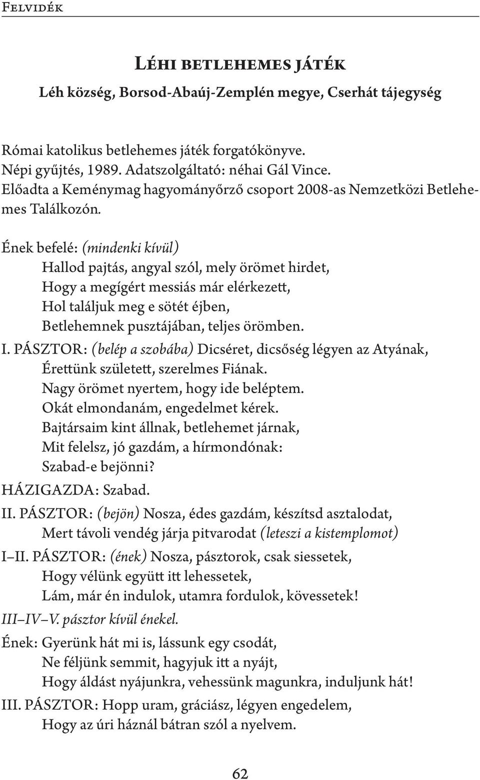 Ének befelé: (mindenki kívül) Hallod pajtás, angyal szól, mely örömet hirdet, Hogy a megígért messiás már elérkezett, Hol találjuk meg e sötét éjben, Betlehemnek pusztájában, teljes örömben. I.