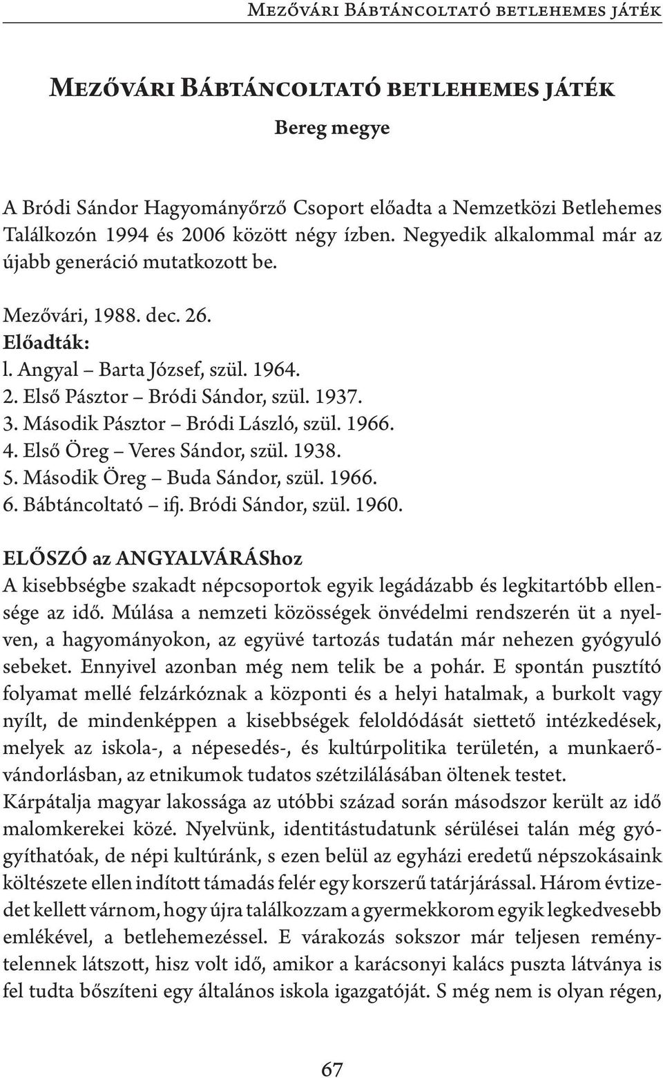 Második Pásztor Bródi László, szül. 1966. 4. Első Öreg Veres Sándor, szül. 1938. 5. Második Öreg Buda Sándor, szül. 1966. 6. Bábtáncoltató ifj. Bródi Sándor, szül. 1960.