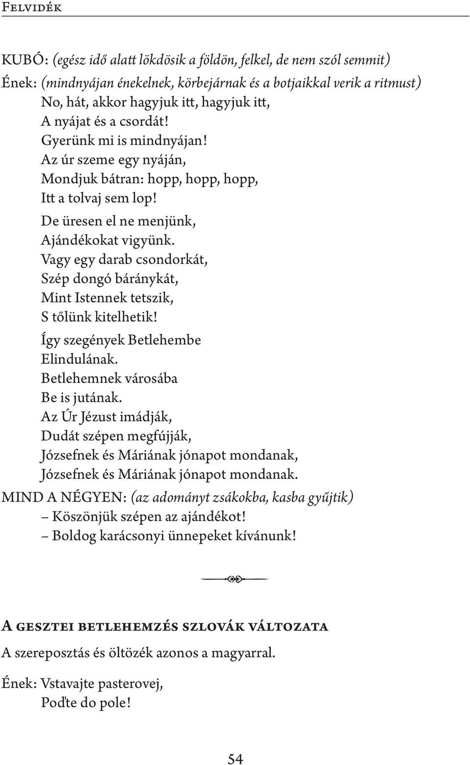 Vagy egy darab csondorkát, Szép dongó báránykát, Mint Istennek tetszik, S tőlünk kitelhetik! Így szegények Betlehembe Elindulának. Betlehemnek városába Be is jutának.