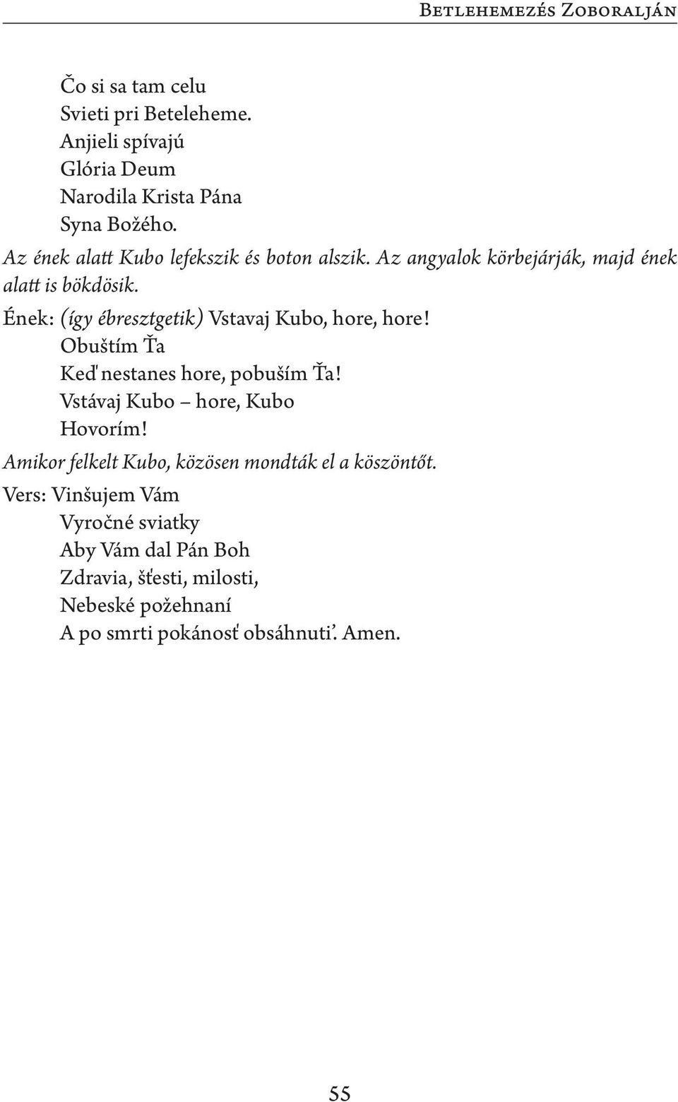 Ének: (így ébresztgetik) Vstavaj Kubo, hore, hore! Obuštím Ťa Keď nestanes hore, pobuším Ťa! Vstávaj Kubo hore, Kubo Hovorím!