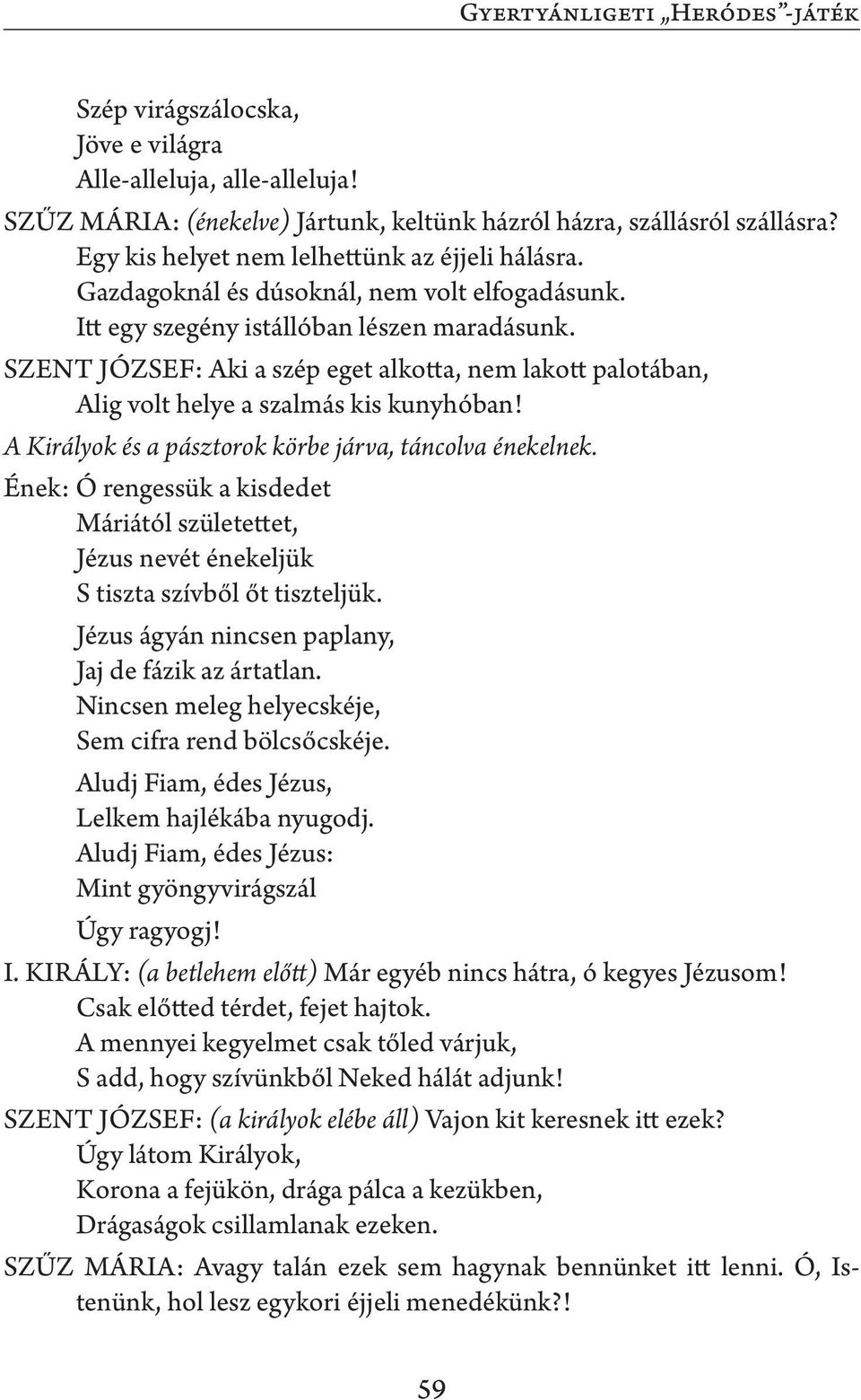 SZENT JÓZSEF: Aki a szép eget alkotta, nem lakott palotában, Alig volt helye a szalmás kis kunyhóban! A Királyok és a pásztorok körbe járva, táncolva énekelnek.