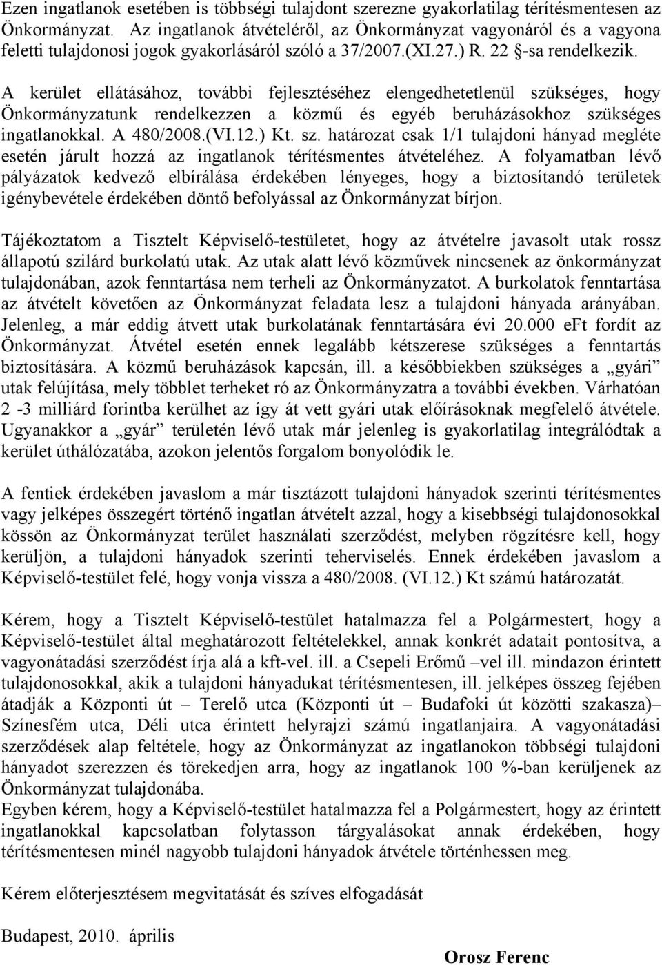 A kerület ellátásához, további fejlesztéséhez elengedhetetlenül szükséges, hogy Önkormányzatunk rendelkezzen a közmű és egyéb beruházásokhoz szükséges ingatlanokkal. A 480/2008.(VI.12.) Kt. sz. határozat csak 1/1 tulajdoni hányad megléte esetén járult hozzá az ingatlanok térítésmentes átvételéhez.