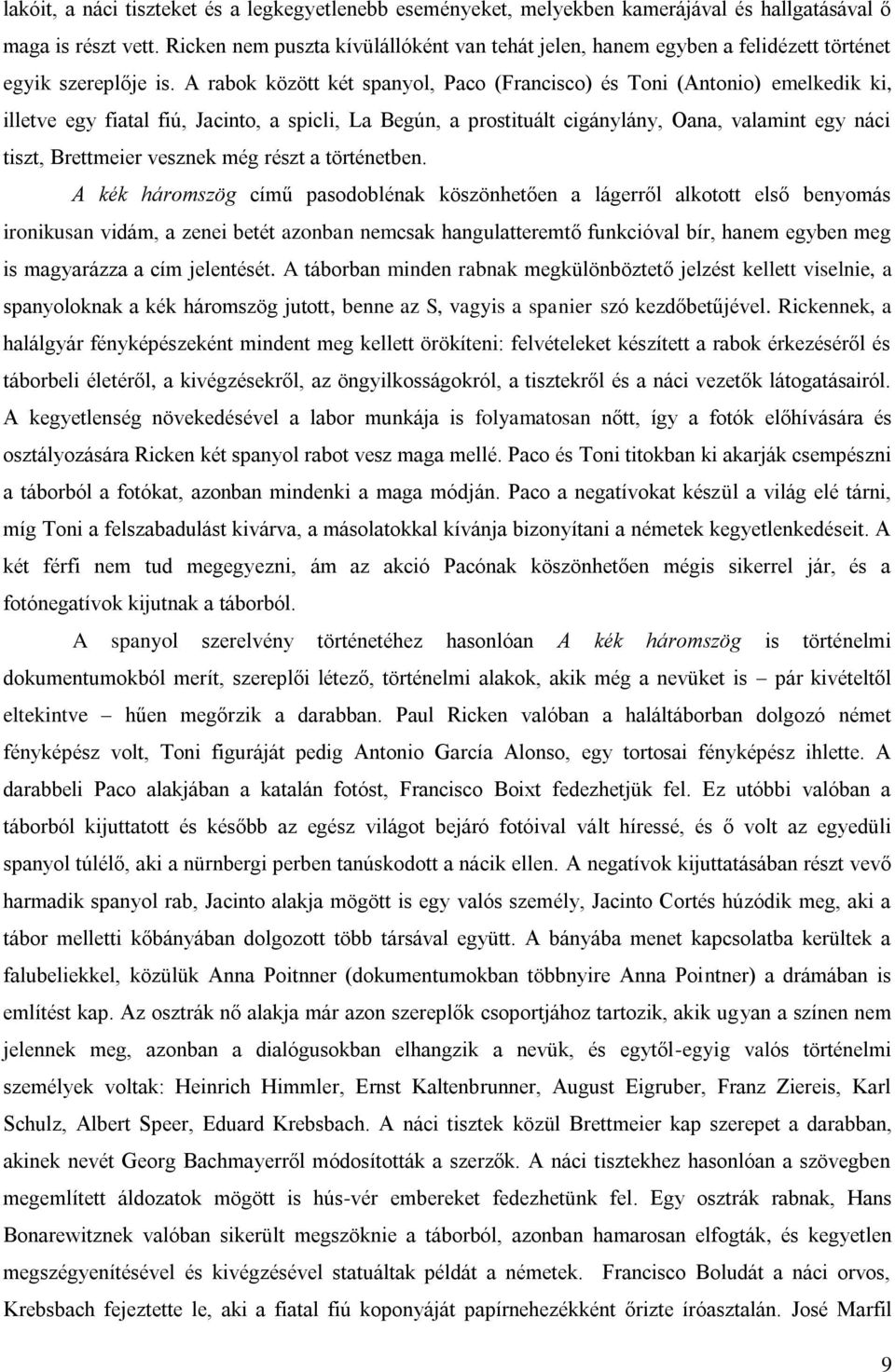 A rabok között két spanyol, Paco (Francisco) és Toni (Antonio) emelkedik ki, illetve egy fiatal fiú, Jacinto, a spicli, La Begún, a prostituált cigánylány, Oana, valamint egy náci tiszt, Brettmeier