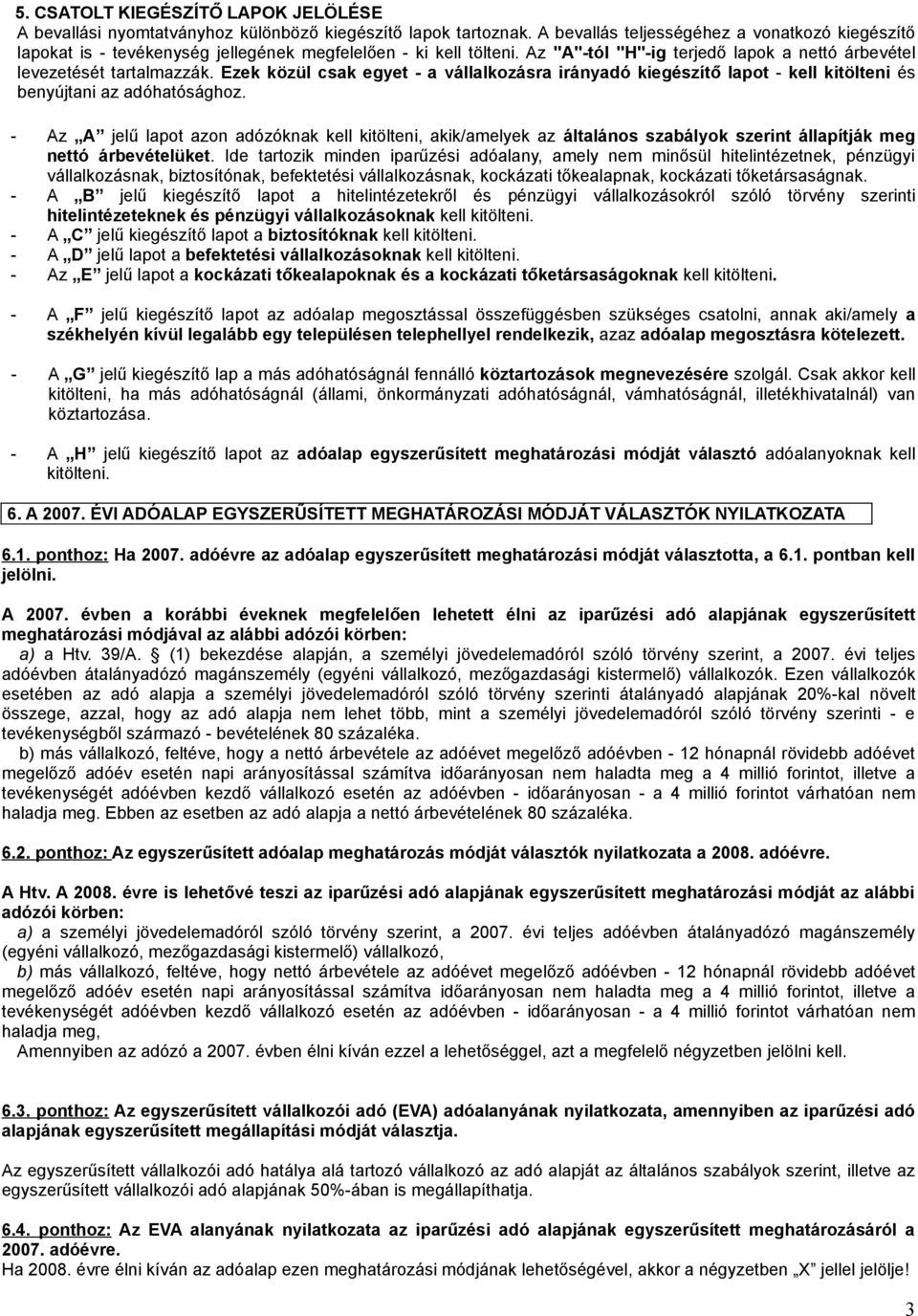 Ezek közül csak egyet - a vállalkozásra irányadó kiegészítő lapot - kell kitölteni és benyújtani az adóhatósághoz.