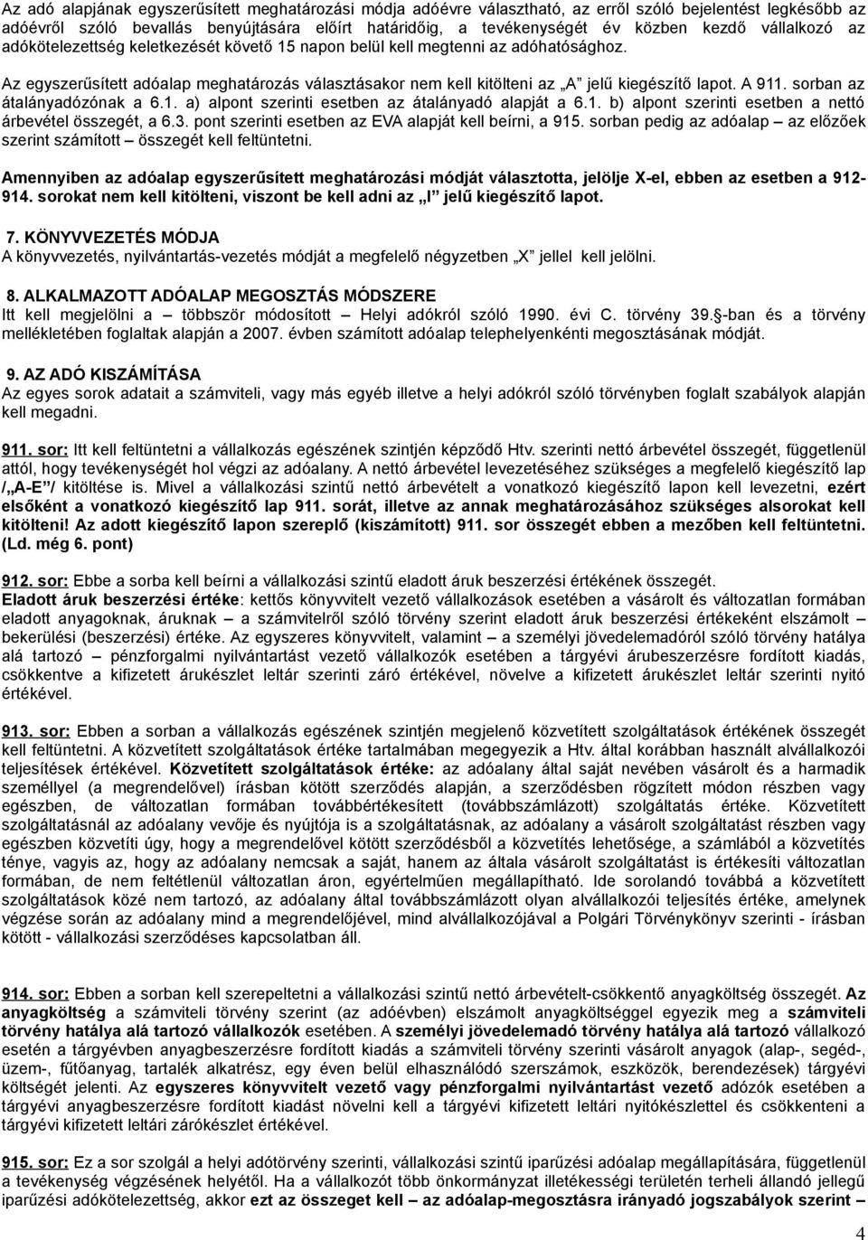 Az egyszerűsített adóalap meghatározás választásakor nem kell kitölteni az A jelű kiegészítő lapot. A 911. sorban az átalányadózónak a 6.1. a) alpont szerinti esetben az átalányadó alapját a 6.1. b) alpont szerinti esetben a nettó árbevétel összegét, a 6.