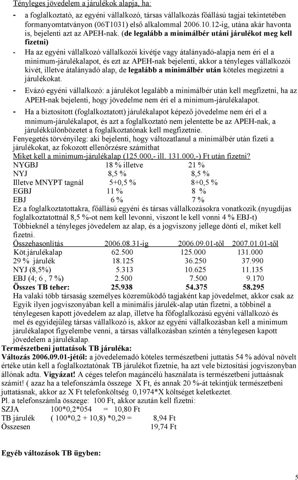 (de legalább a minimálbér utáni járulékot meg kell fizetni) - Ha az egyéni vállalkozó vállalkozói kivétje vagy átalányadó-alapja nem éri el a minimum-járulékalapot, és ezt az APEH-nak bejelenti,