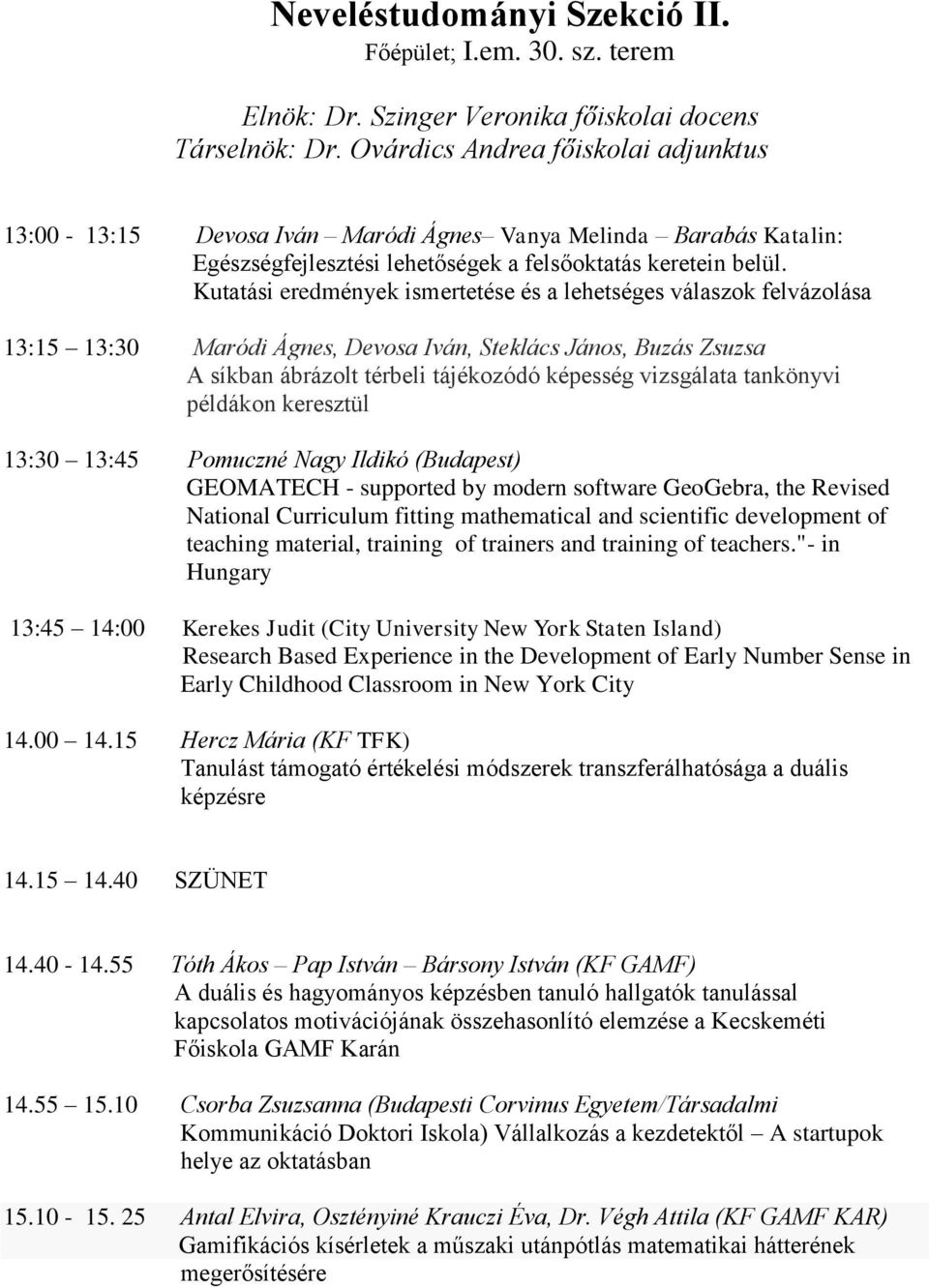 Kutatási eredmények ismertetése és a lehetséges válaszok felvázolása 13:15 13:30 Maródi Ágnes, Devosa Iván, Steklács János, Buzás Zsuzsa A síkban ábrázolt térbeli tájékozódó képesség vizsgálata