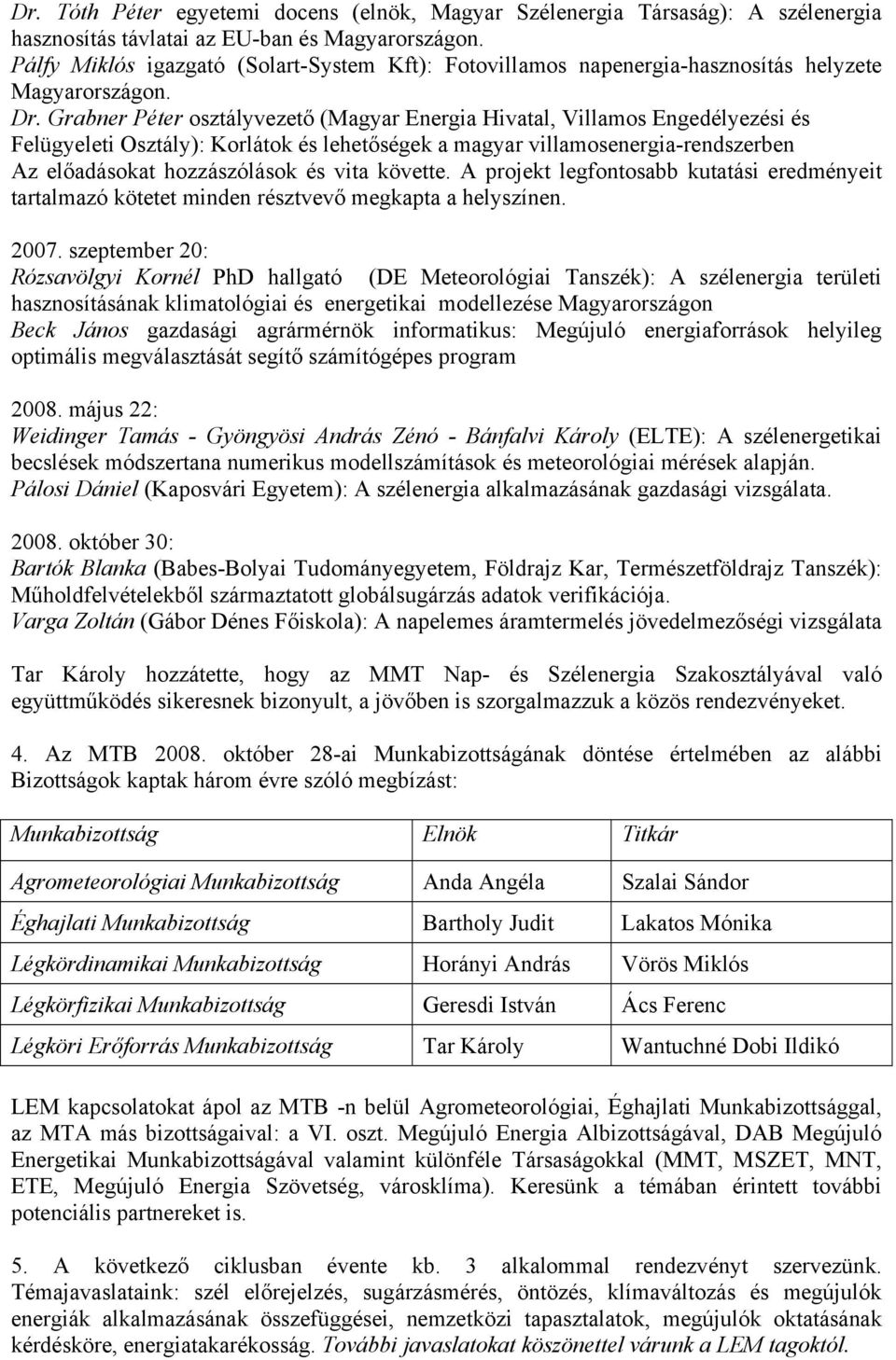 Grabner Péter osztályvezető (Magyar Energia Hivatal, Villamos Engedélyezési és Felügyeleti Osztály): Korlátok és lehetőségek a magyar villamosenergia-rendszerben Az előadásokat hozzászólások és vita