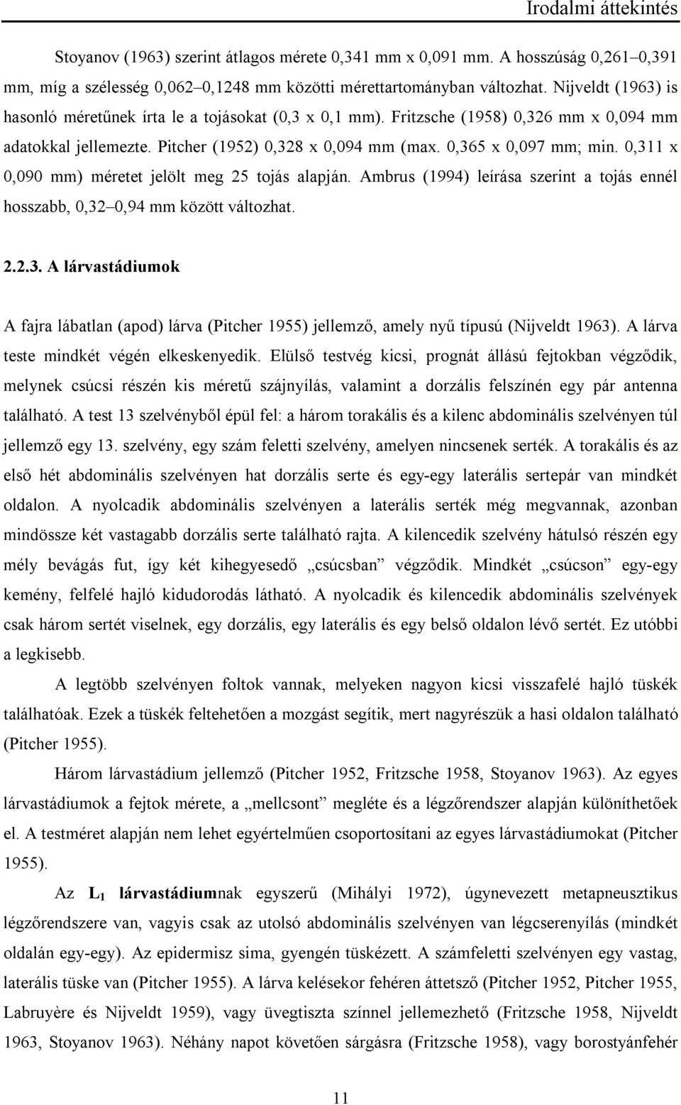 0,311 x 0,090 mm) méretet jelölt meg 25 tojás alapján. Ambrus (1994) leírása szerint a tojás ennél hosszabb, 0,32 0,94 mm között változhat. 2.2.3. A lárvastádiumok A fajra lábatlan (apod) lárva (Pitcher 1955) jellemző, amely nyű típusú (Nijveldt 1963).