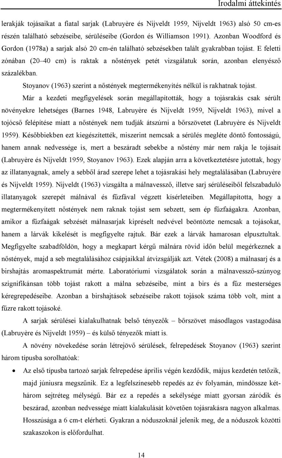 E feletti zónában (20 40 cm) is raktak a nőstények petét vizsgálatuk során, azonban elenyésző százalékban. Stoyanov (1963) szerint a nőstények megtermékenyítés nélkül is rakhatnak tojást.