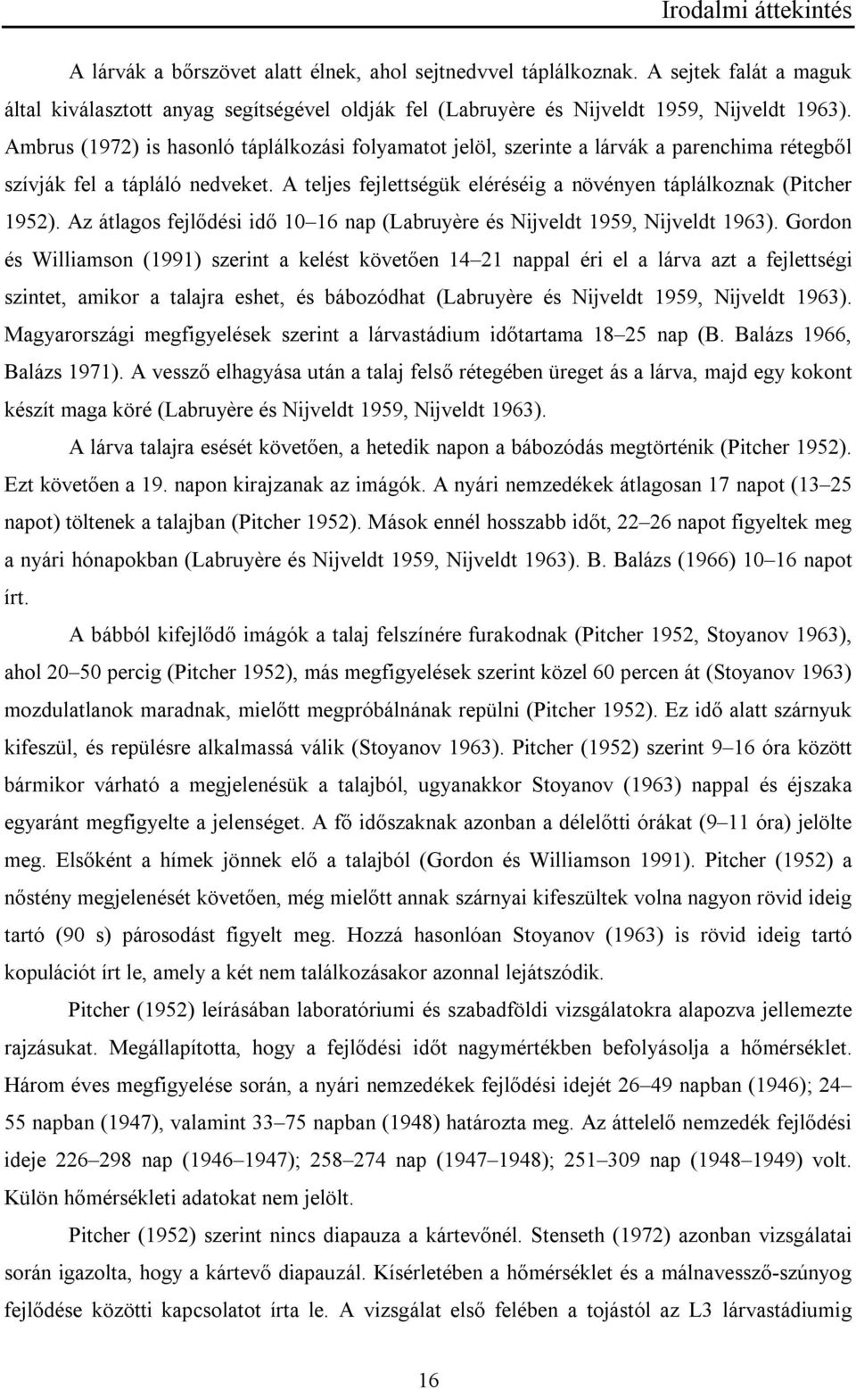 Ambrus (1972) is hasonló táplálkozási folyamatot jelöl, szerinte a lárvák a parenchima rétegből szívják fel a tápláló nedveket. A teljes fejlettségük eléréséig a növényen táplálkoznak (Pitcher 1952).