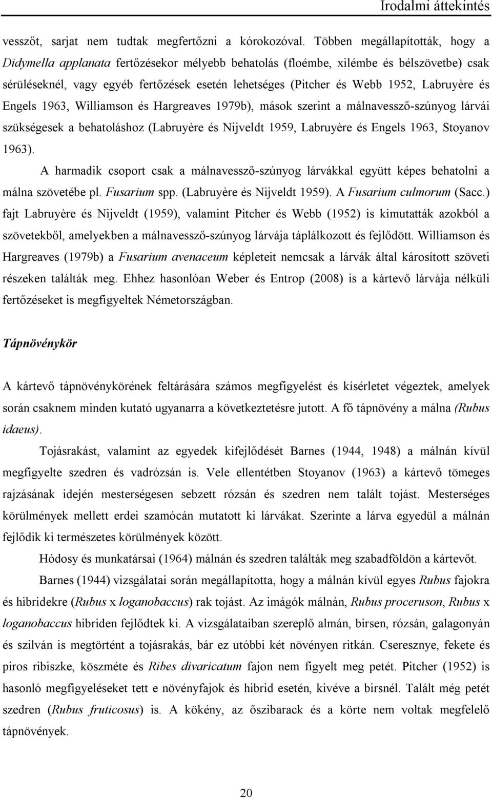 Labruyère és Engels 1963, Williamson és Hargreaves 1979b), mások szerint a málnavessző-szúnyog lárvái szükségesek a behatoláshoz (Labruyère és Nijveldt 1959, Labruyère és Engels 1963, Stoyanov 1963).
