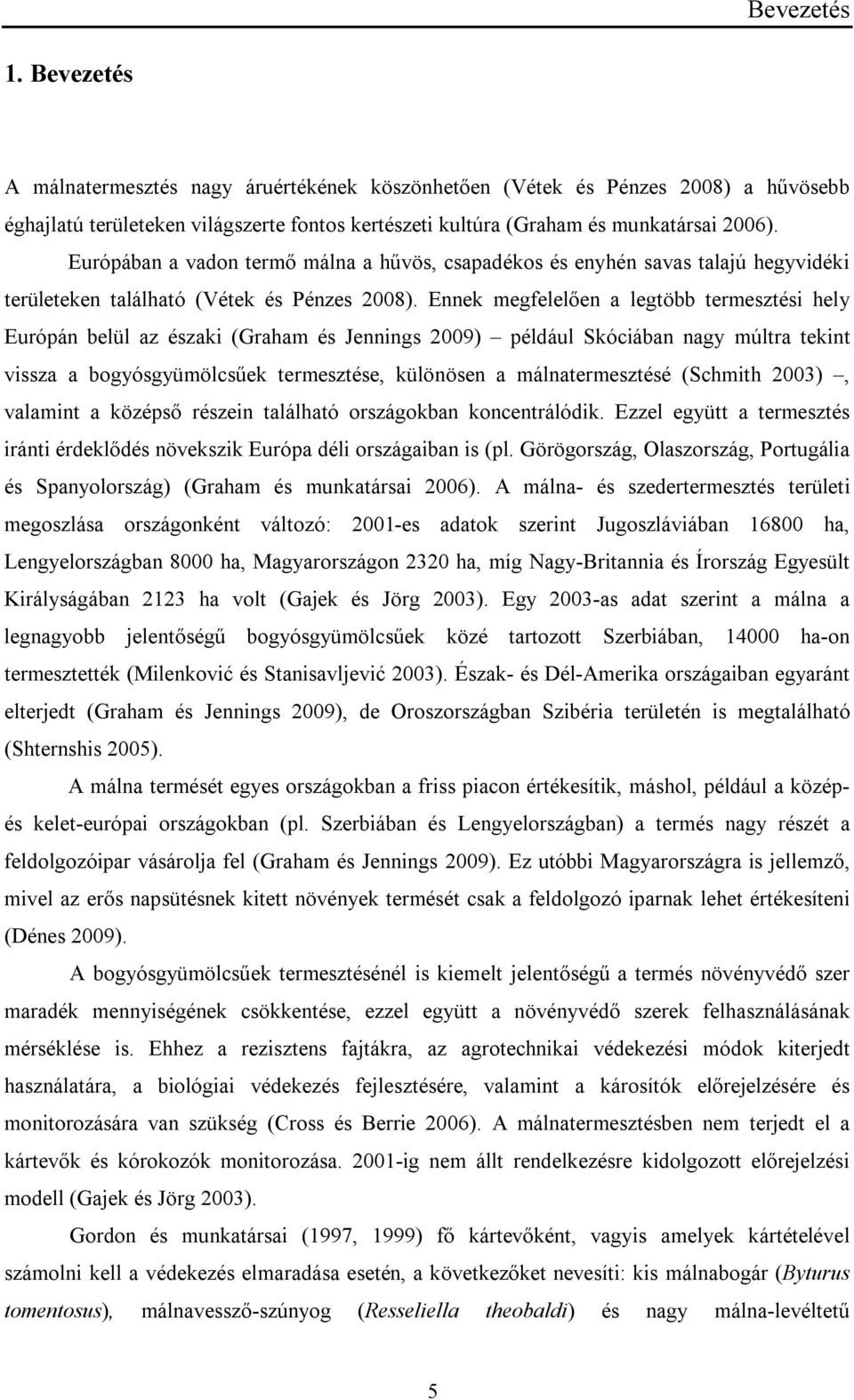 Ennek megfelelően a legtöbb termesztési hely Európán belül az északi (Graham és Jennings 2009) például Skóciában nagy múltra tekint vissza a bogyósgyümölcsűek termesztése, különösen a
