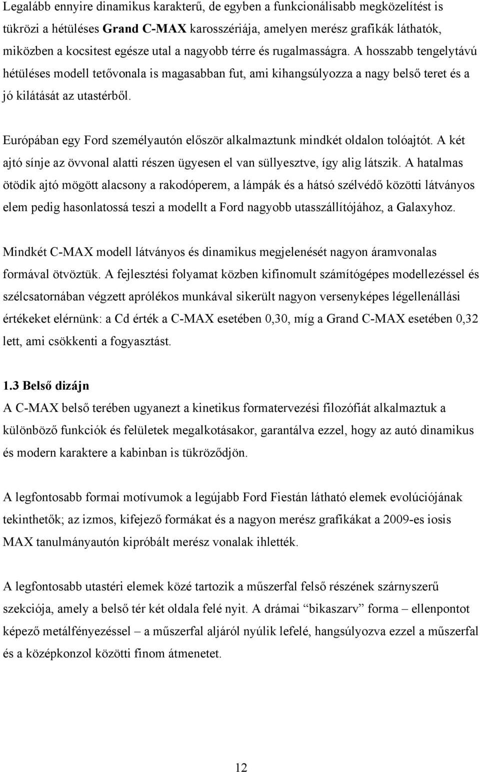 Európában egy Ford személyautón először alkalmaztunk mindkét oldalon tolóajtót. A két ajtó sínje az övvonal alatti részen ügyesen el van süllyesztve, így alig látszik.