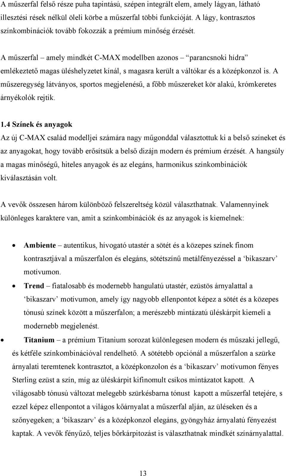 A műszerfal amely mindkét C-MAX modellben azonos parancsnoki hídra emlékeztető magas üléshelyzetet kínál, s magasra került a váltókar és a középkonzol is.