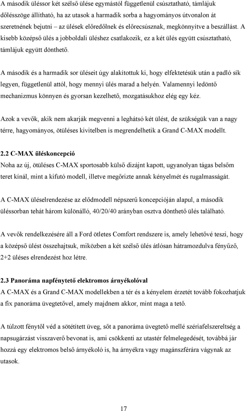 A második és a harmadik sor üléseit úgy alakítottuk ki, hogy elfektetésük után a padló sík legyen, függetlenül attól, hogy mennyi ülés marad a helyén.