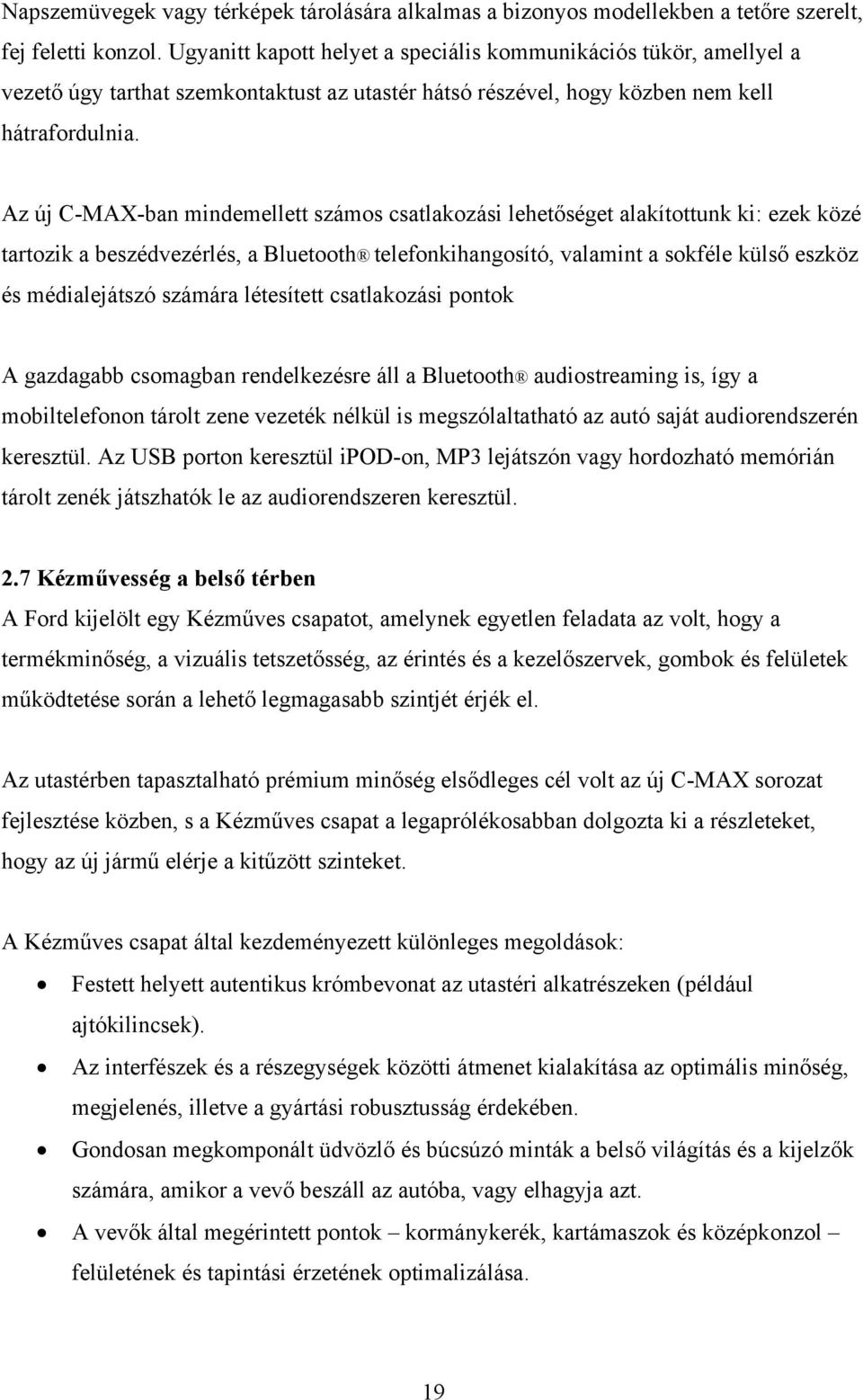Az új C-MAX-ban mindemellett számos csatlakozási lehetőséget alakítottunk ki: ezek közé tartozik a beszédvezérlés, a Bluetooth telefonkihangosító, valamint a sokféle külső eszköz és médialejátszó