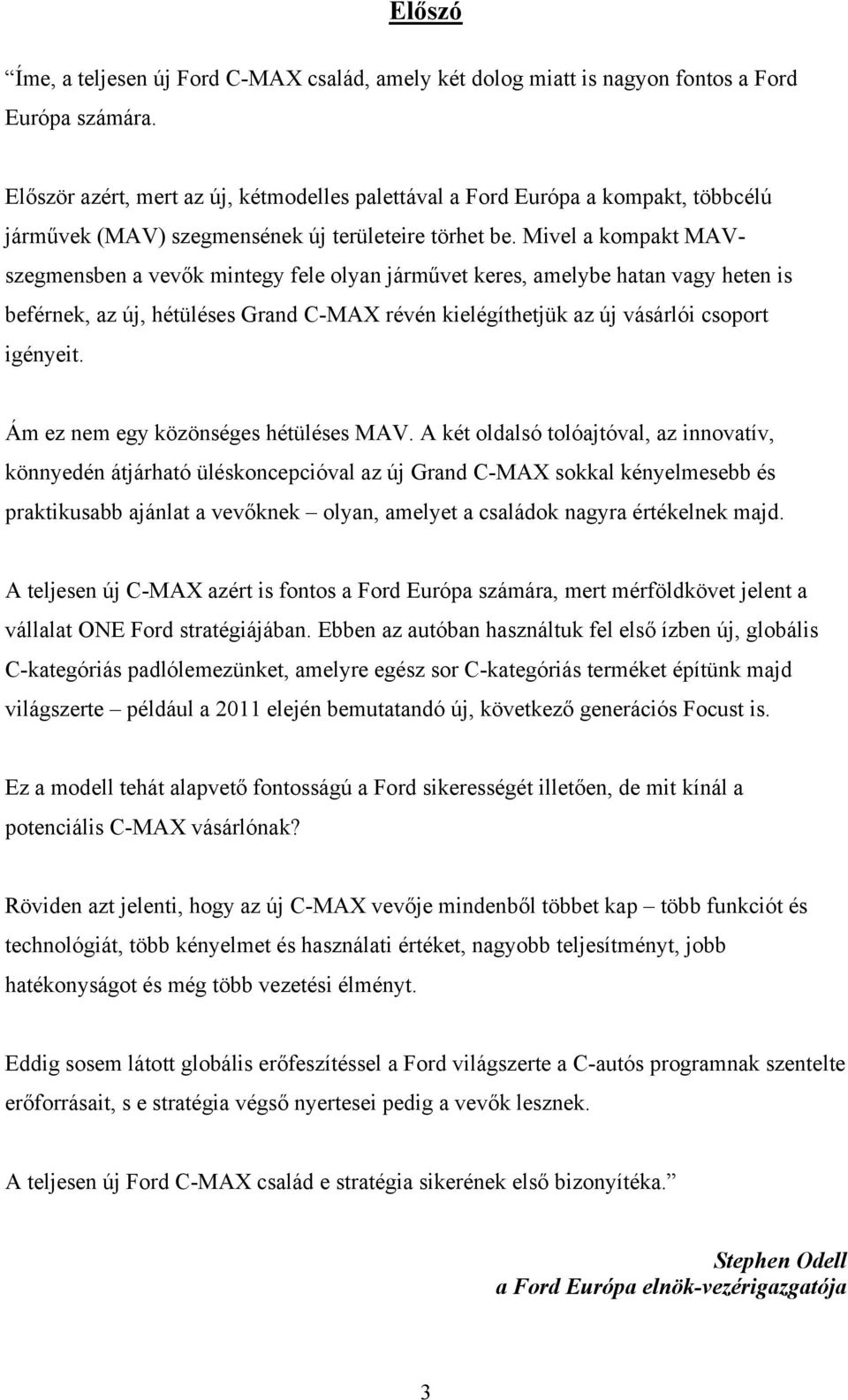 Mivel a kompakt MAVszegmensben a vevők mintegy fele olyan járművet keres, amelybe hatan vagy heten is beférnek, az új, hétüléses Grand C-MAX révén kielégíthetjük az új vásárlói csoport igényeit.