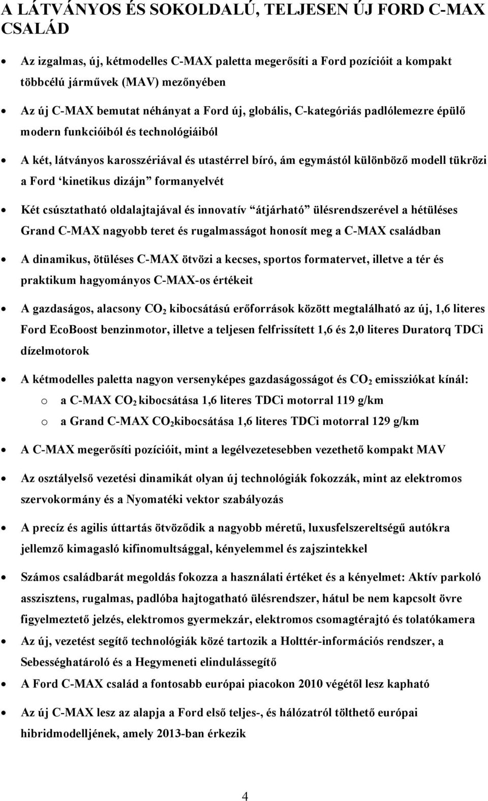 kinetikus dizájn formanyelvét Két csúsztatható oldalajtajával és innovatív átjárható ülésrendszerével a hétüléses Grand C-MAX nagyobb teret és rugalmasságot honosít meg a C-MAX családban A dinamikus,